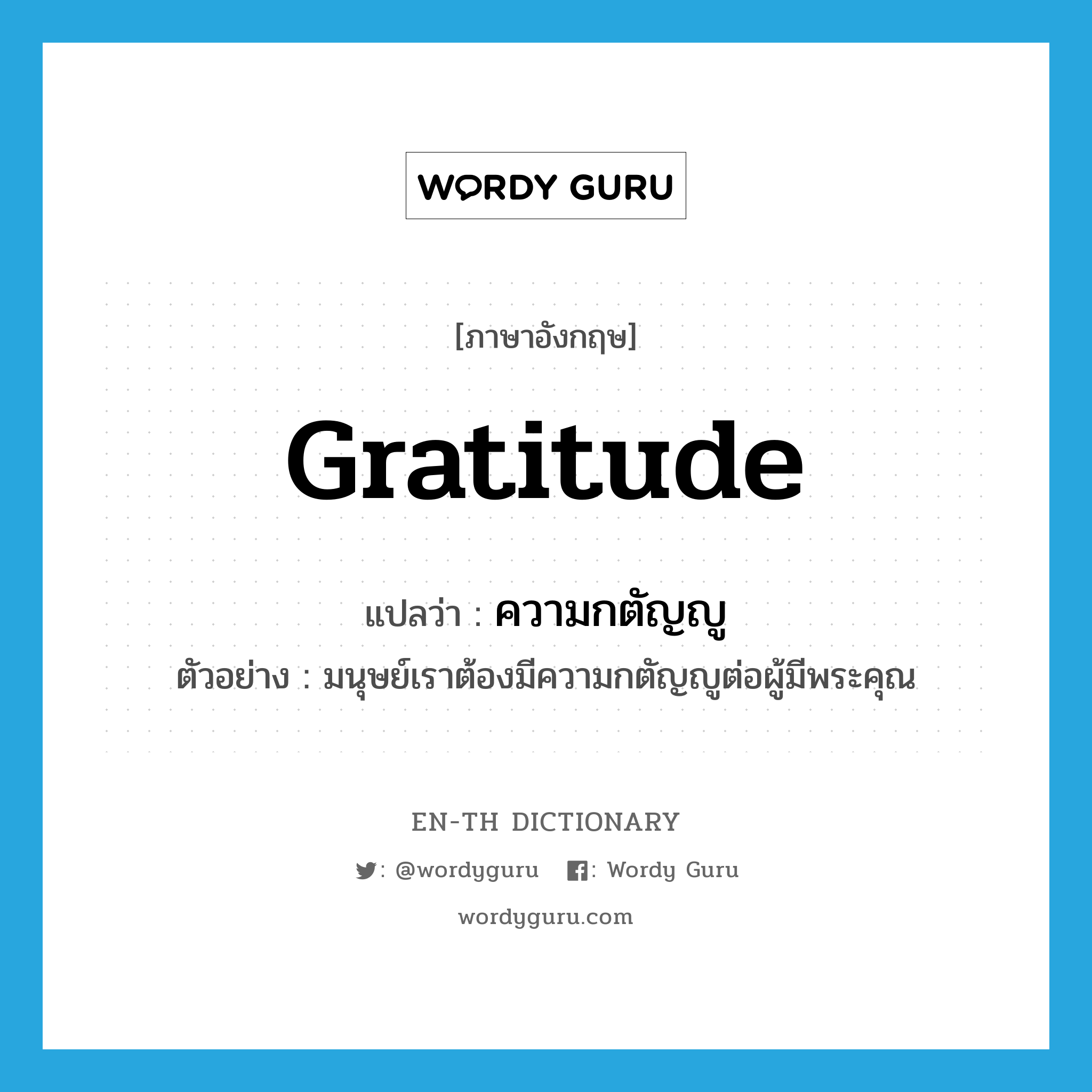 gratitude แปลว่า?, คำศัพท์ภาษาอังกฤษ gratitude แปลว่า ความกตัญญู ประเภท N ตัวอย่าง มนุษย์เราต้องมีความกตัญญูต่อผู้มีพระคุณ หมวด N