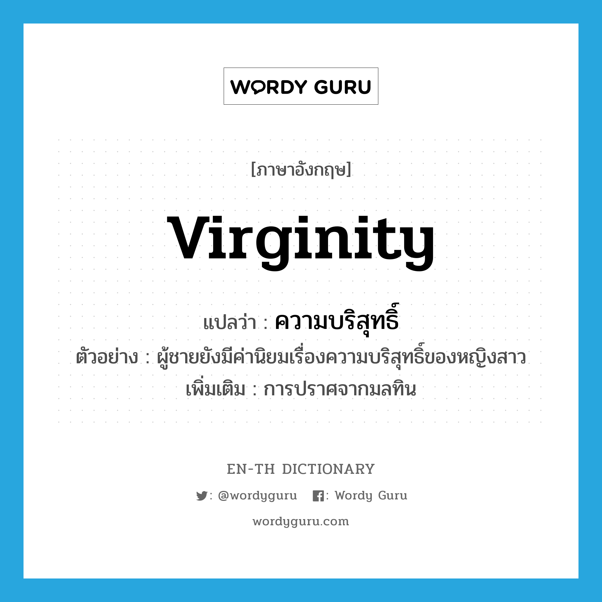 virginity แปลว่า?, คำศัพท์ภาษาอังกฤษ virginity แปลว่า ความบริสุทธิ์ ประเภท N ตัวอย่าง ผู้ชายยังมีค่านิยมเรื่องความบริสุทธิ์ของหญิงสาว เพิ่มเติม การปราศจากมลทิน หมวด N