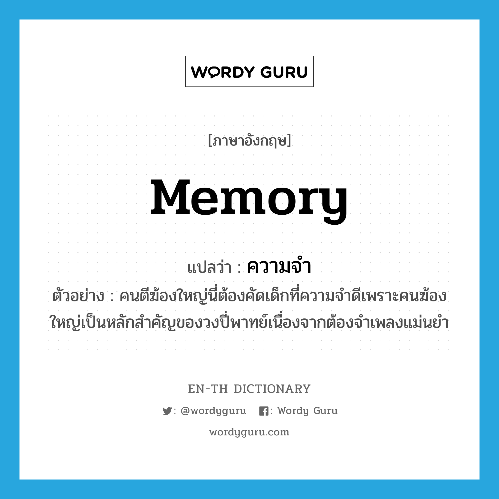memory แปลว่า?, คำศัพท์ภาษาอังกฤษ memory แปลว่า ความจำ ประเภท N ตัวอย่าง คนตีฆ้องใหญ่นี่ต้องคัดเด็กที่ความจำดีเพราะคนฆ้องใหญ่เป็นหลักสำคัญของวงปี่พาทย์เนื่องจากต้องจำเพลงแม่นยำ หมวด N