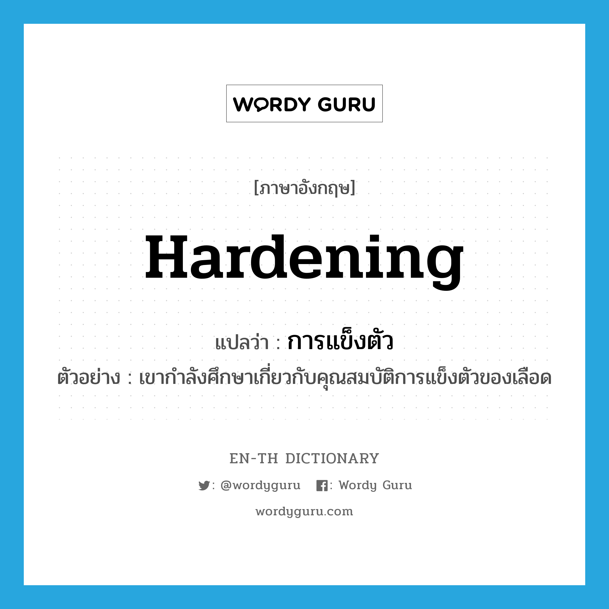 hardening แปลว่า?, คำศัพท์ภาษาอังกฤษ hardening แปลว่า การแข็งตัว ประเภท N ตัวอย่าง เขากำลังศึกษาเกี่ยวกับคุณสมบัติการแข็งตัวของเลือด หมวด N