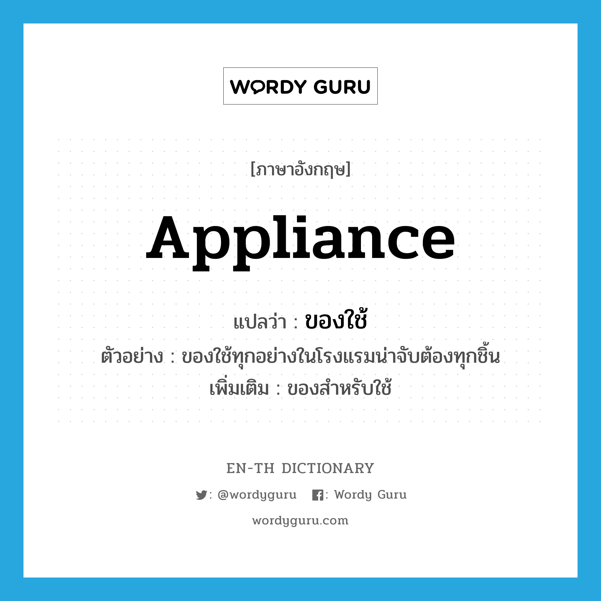 appliance แปลว่า?, คำศัพท์ภาษาอังกฤษ appliance แปลว่า ของใช้ ประเภท N ตัวอย่าง ของใช้ทุกอย่างในโรงแรมน่าจับต้องทุกชิ้น เพิ่มเติม ของสำหรับใช้ หมวด N