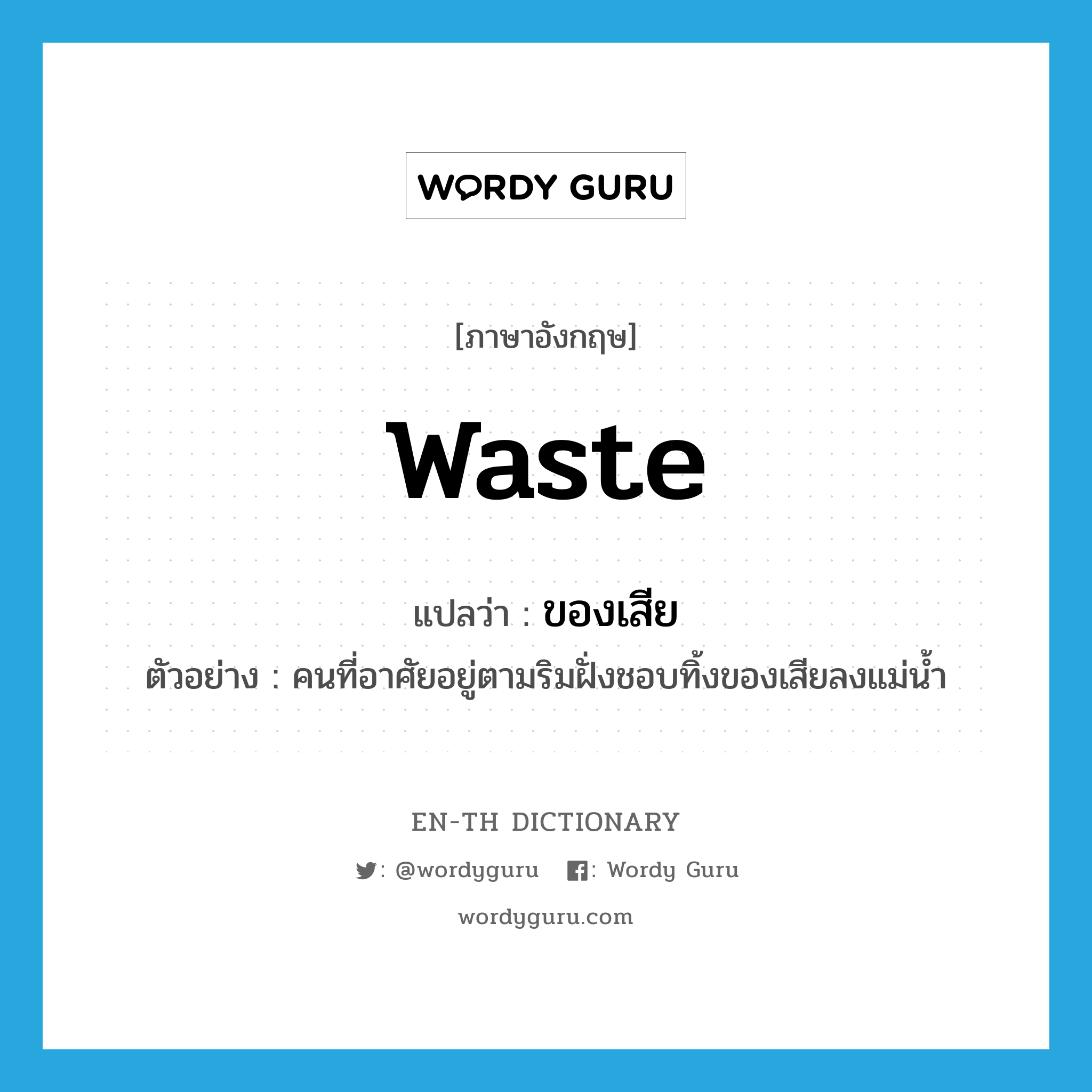 waste แปลว่า?, คำศัพท์ภาษาอังกฤษ waste แปลว่า ของเสีย ประเภท N ตัวอย่าง คนที่อาศัยอยู่ตามริมฝั่งชอบทิ้งของเสียลงแม่น้ำ หมวด N