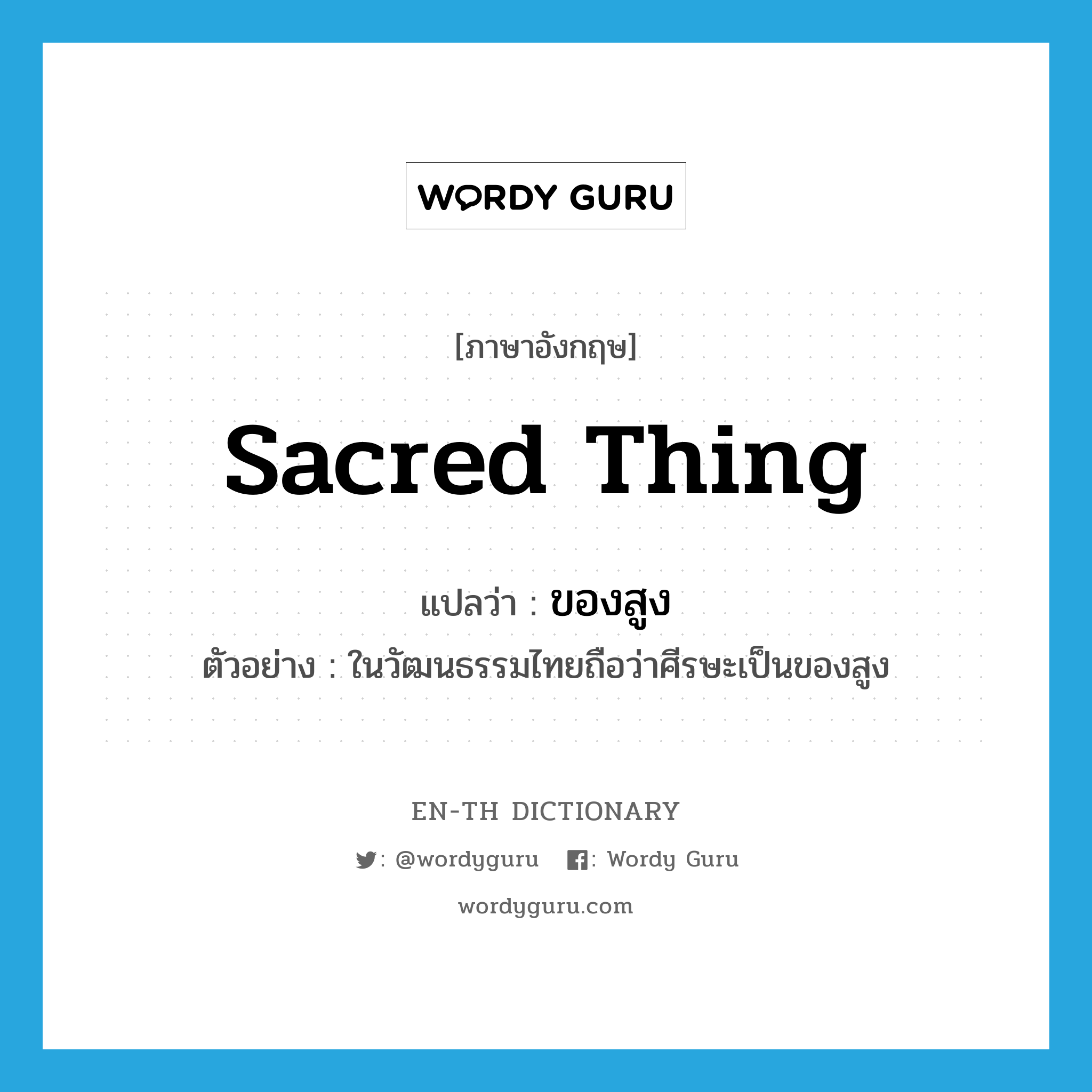 sacred thing แปลว่า?, คำศัพท์ภาษาอังกฤษ sacred thing แปลว่า ของสูง ประเภท N ตัวอย่าง ในวัฒนธรรมไทยถือว่าศีรษะเป็นของสูง หมวด N