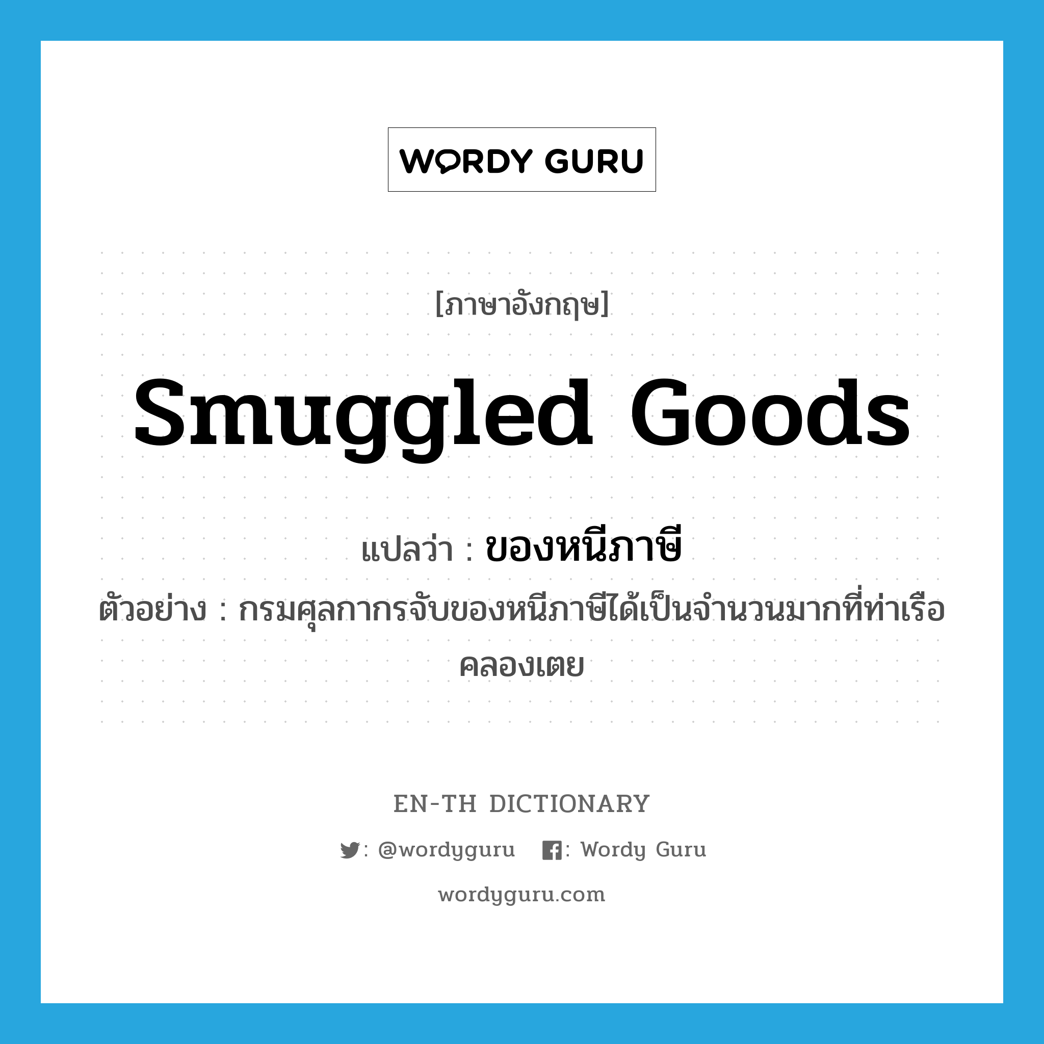 smuggled goods แปลว่า?, คำศัพท์ภาษาอังกฤษ smuggled goods แปลว่า ของหนีภาษี ประเภท N ตัวอย่าง กรมศุลกากรจับของหนีภาษีได้เป็นจำนวนมากที่ท่าเรือคลองเตย หมวด N