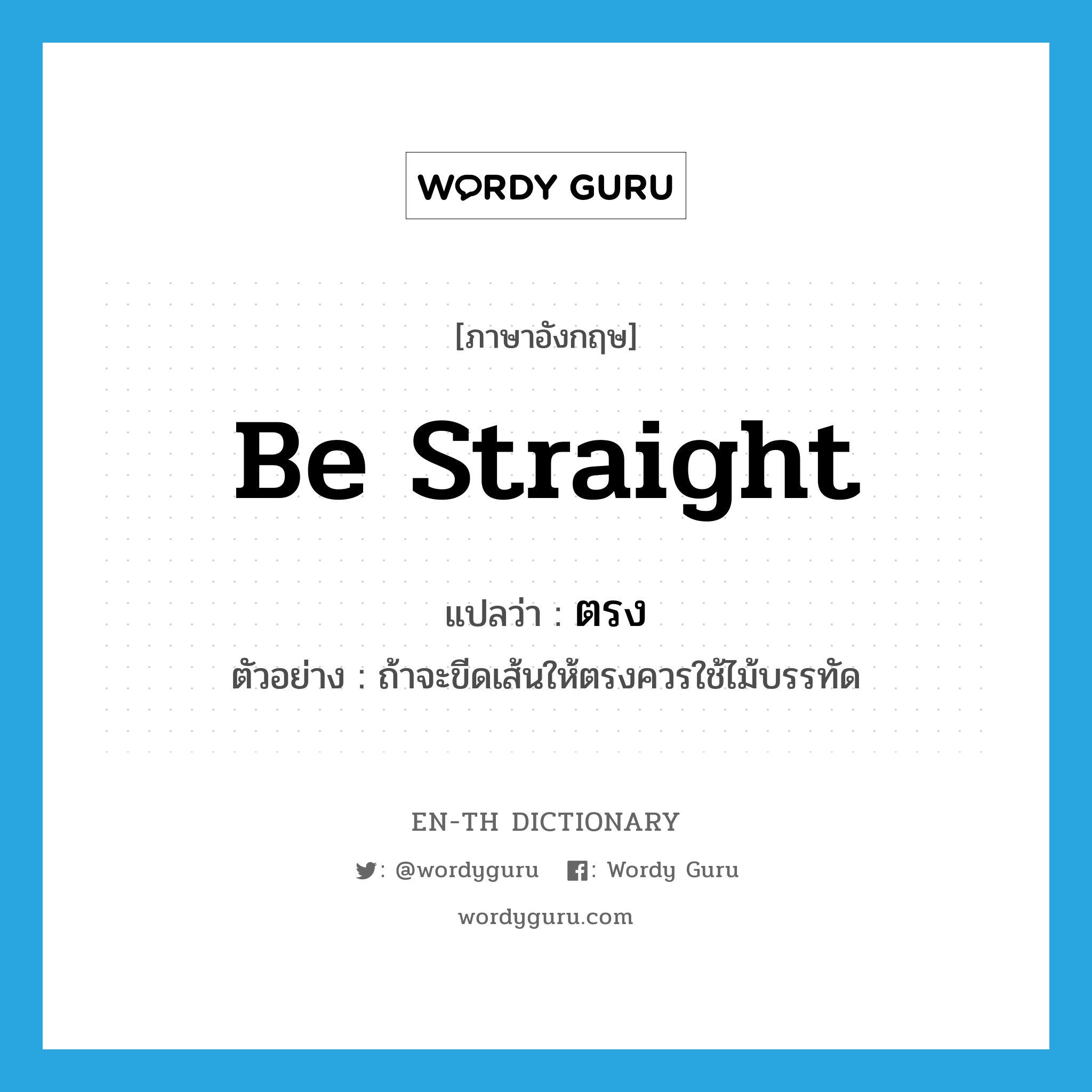 be straight แปลว่า?, คำศัพท์ภาษาอังกฤษ be straight แปลว่า ตรง ประเภท V ตัวอย่าง ถ้าจะขีดเส้นให้ตรงควรใช้ไม้บรรทัด หมวด V