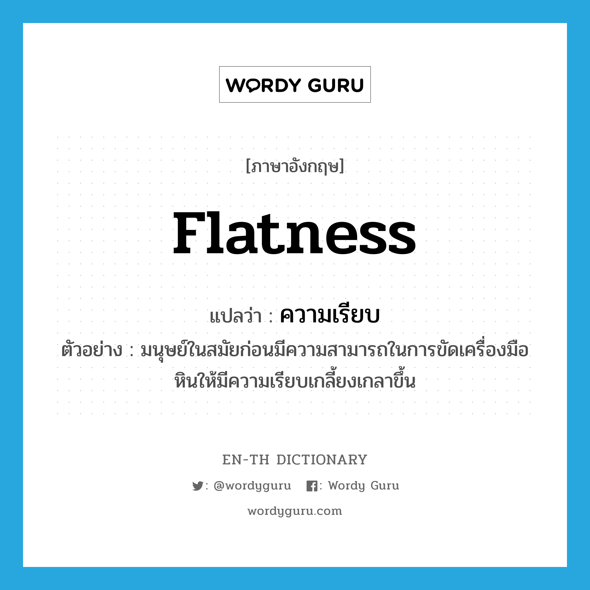 flatness แปลว่า?, คำศัพท์ภาษาอังกฤษ flatness แปลว่า ความเรียบ ประเภท N ตัวอย่าง มนุษย์ในสมัยก่อนมีความสามารถในการขัดเครื่องมือหินให้มีความเรียบเกลี้ยงเกลาขึ้น หมวด N