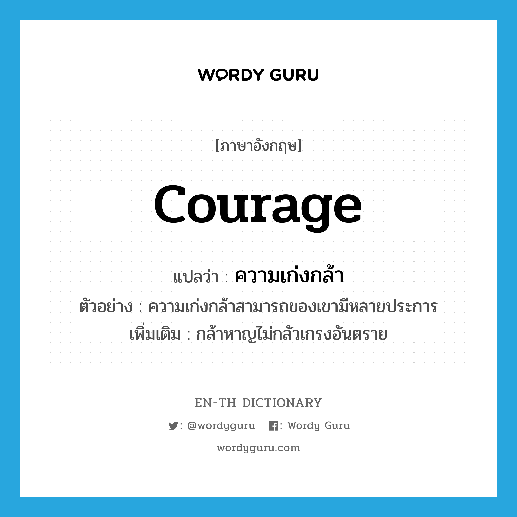 courage แปลว่า?, คำศัพท์ภาษาอังกฤษ courage แปลว่า ความเก่งกล้า ประเภท N ตัวอย่าง ความเก่งกล้าสามารถของเขามีหลายประการ เพิ่มเติม กล้าหาญไม่กลัวเกรงอันตราย หมวด N