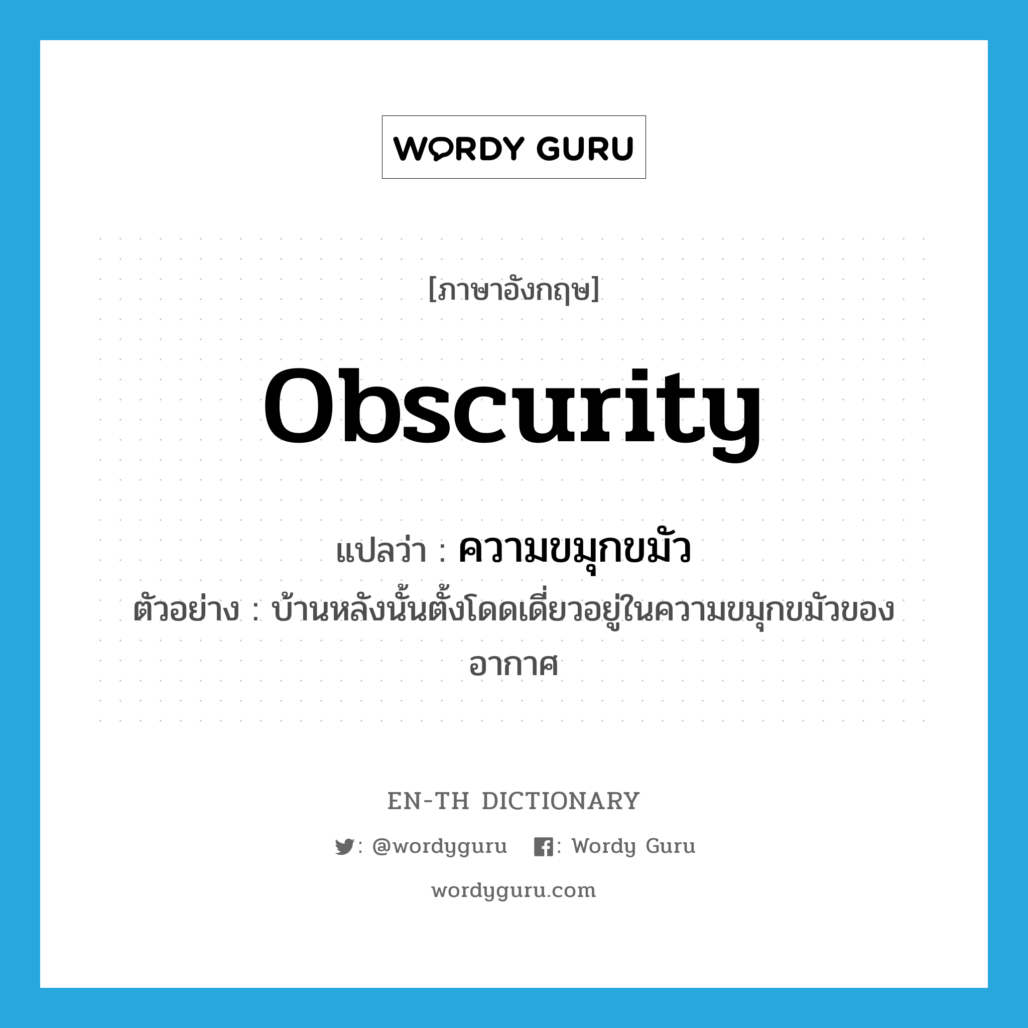 obscurity แปลว่า?, คำศัพท์ภาษาอังกฤษ obscurity แปลว่า ความขมุกขมัว ประเภท N ตัวอย่าง บ้านหลังนั้นตั้งโดดเดี่ยวอยู่ในความขมุกขมัวของอากาศ หมวด N