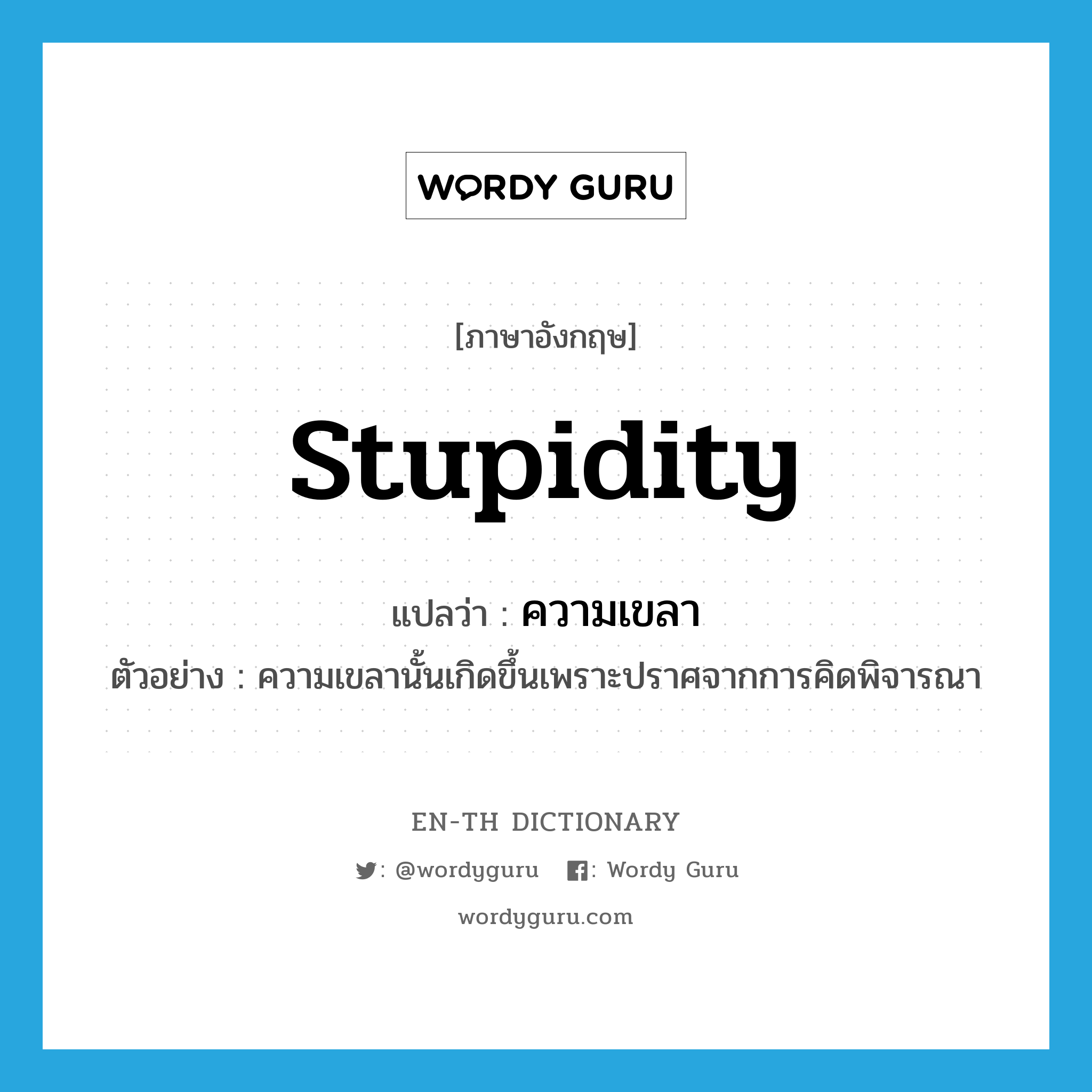 stupidity แปลว่า?, คำศัพท์ภาษาอังกฤษ stupidity แปลว่า ความเขลา ประเภท N ตัวอย่าง ความเขลานั้นเกิดขึ้นเพราะปราศจากการคิดพิจารณา หมวด N