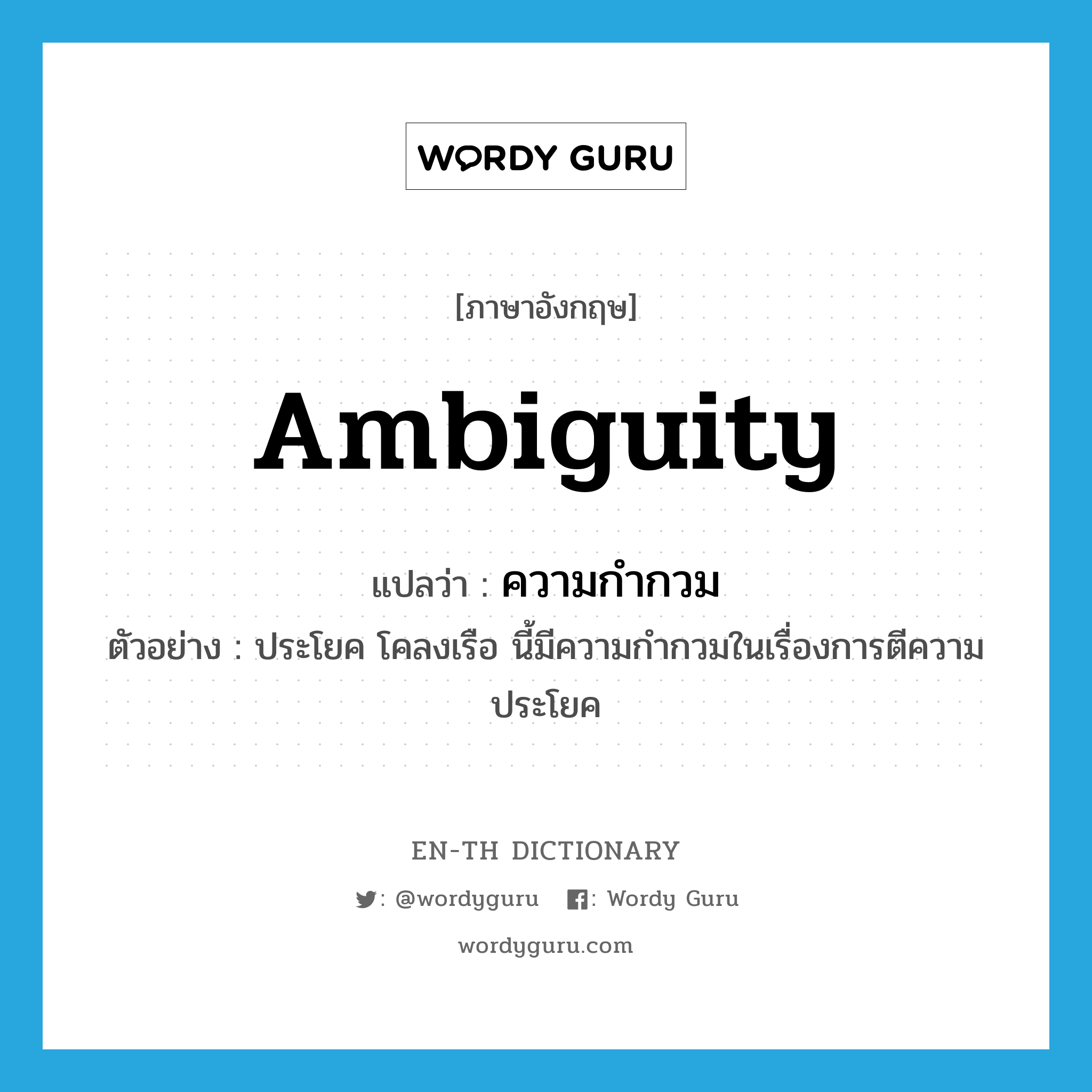 ambiguity แปลว่า?, คำศัพท์ภาษาอังกฤษ ambiguity แปลว่า ความกำกวม ประเภท N ตัวอย่าง ประโยค โคลงเรือ นี้มีความกำกวมในเรื่องการตีความประโยค หมวด N