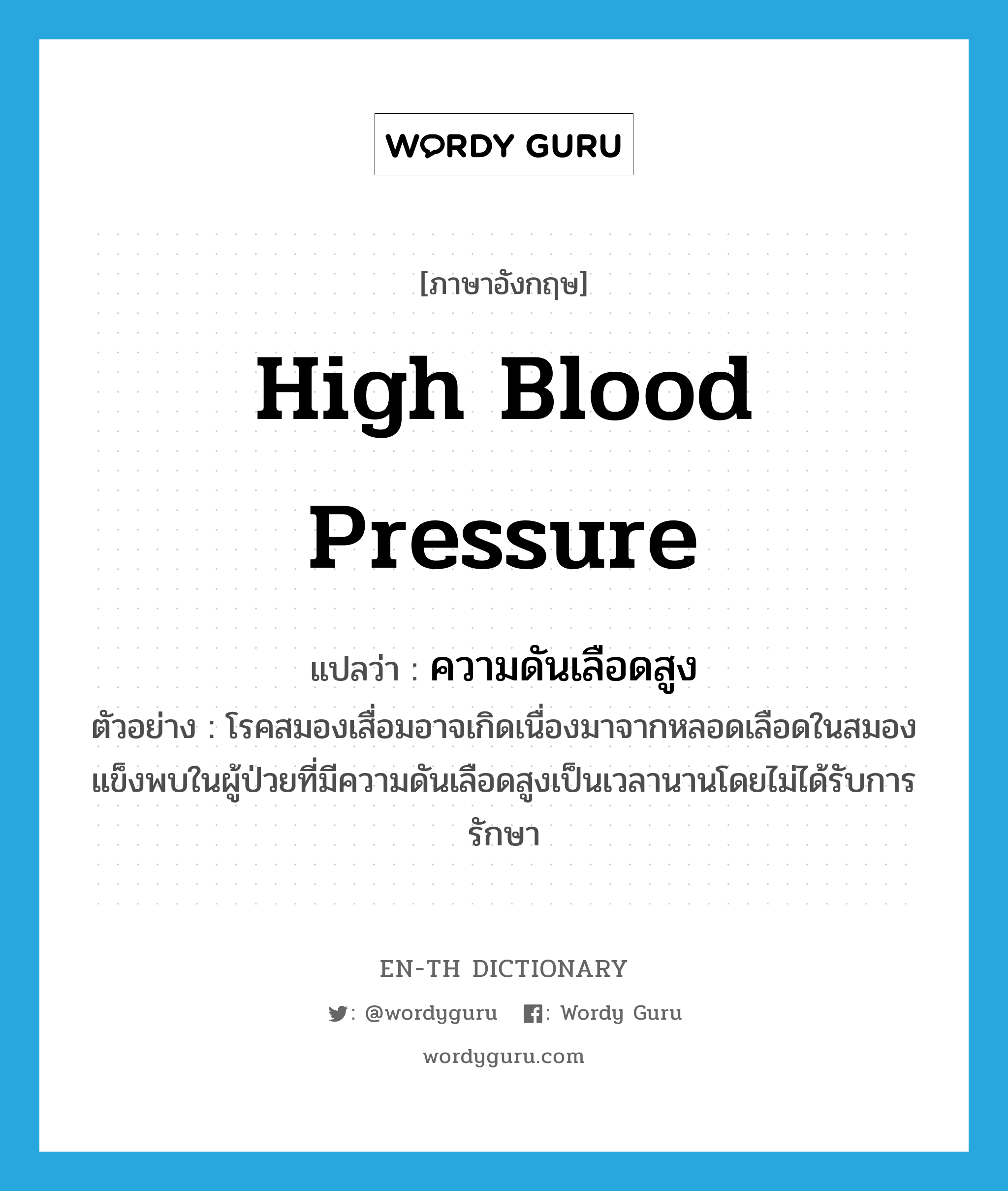 high blood pressure แปลว่า?, คำศัพท์ภาษาอังกฤษ high blood pressure แปลว่า ความดันเลือดสูง ประเภท N ตัวอย่าง โรคสมองเสื่อมอาจเกิดเนื่องมาจากหลอดเลือดในสมองแข็งพบในผู้ป่วยที่มีความดันเลือดสูงเป็นเวลานานโดยไม่ได้รับการรักษา หมวด N