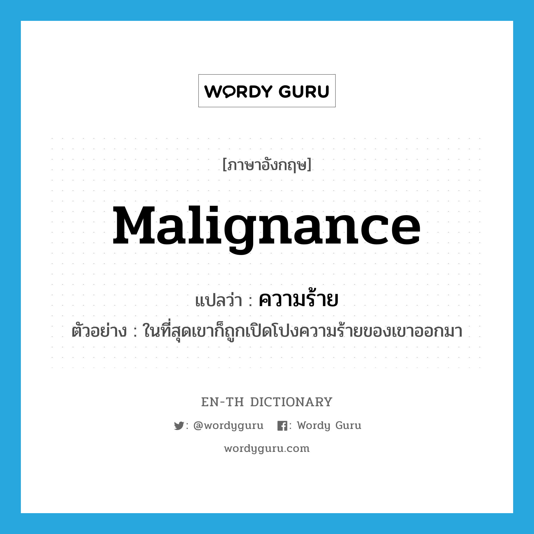 malignance แปลว่า?, คำศัพท์ภาษาอังกฤษ malignance แปลว่า ความร้าย ประเภท N ตัวอย่าง ในที่สุดเขาก็ถูกเปิดโปงความร้ายของเขาออกมา หมวด N