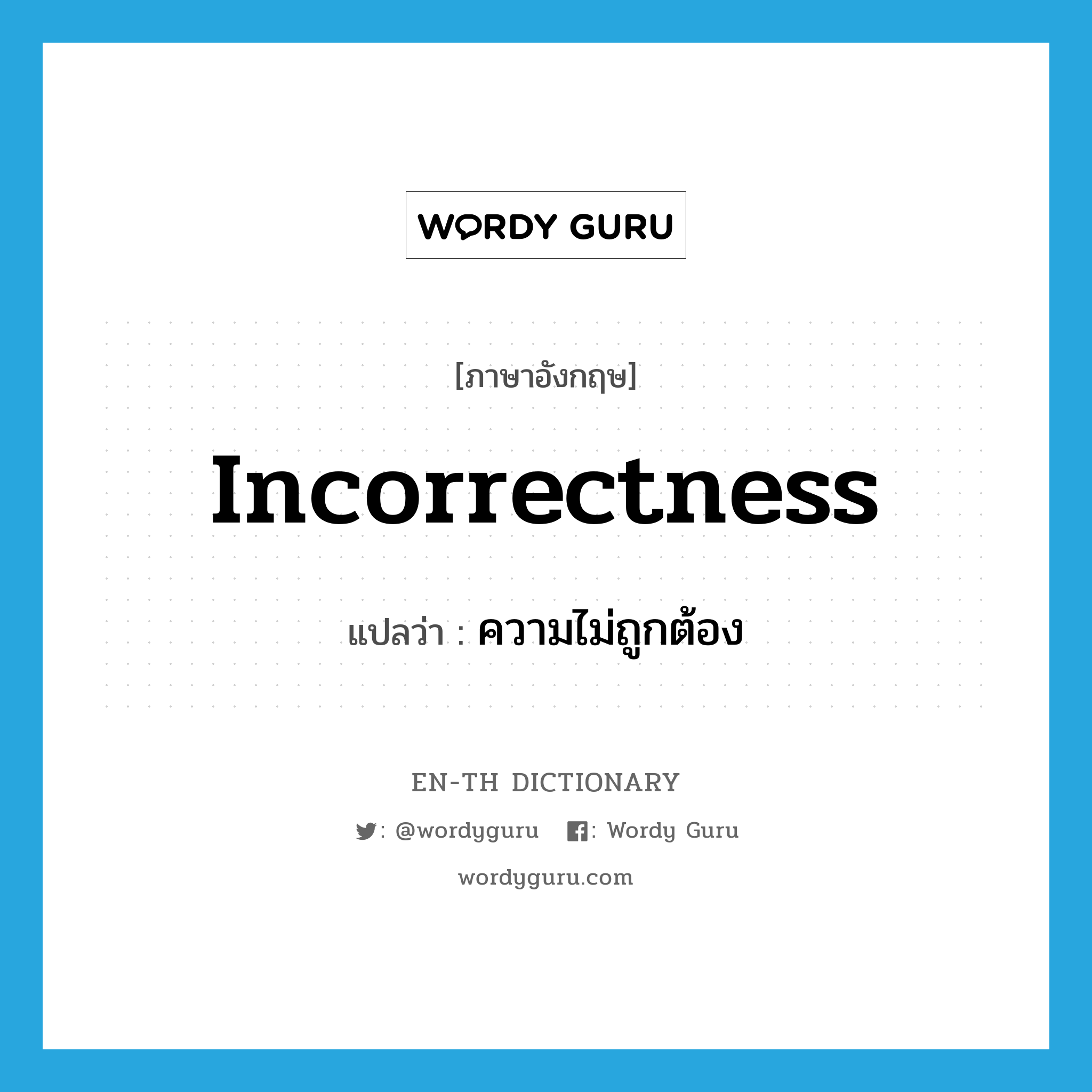 incorrectness แปลว่า?, คำศัพท์ภาษาอังกฤษ incorrectness แปลว่า ความไม่ถูกต้อง ประเภท N หมวด N