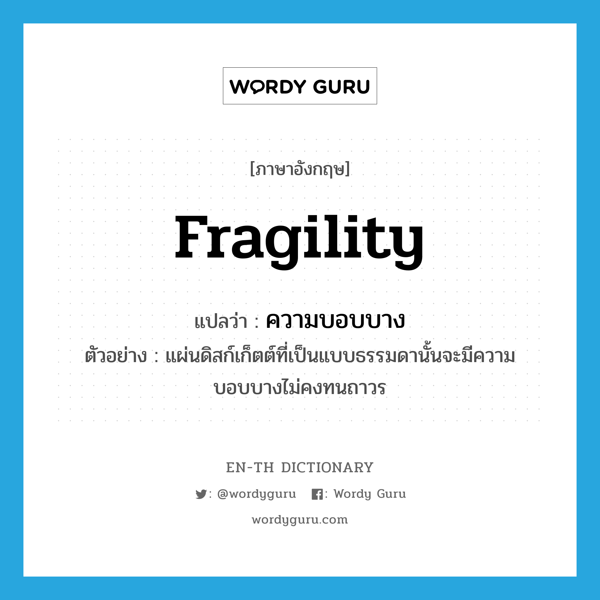 fragility แปลว่า?, คำศัพท์ภาษาอังกฤษ fragility แปลว่า ความบอบบาง ประเภท N ตัวอย่าง แผ่นดิสก์เก็ตต์ที่เป็นแบบธรรมดานั้นจะมีความบอบบางไม่คงทนถาวร หมวด N