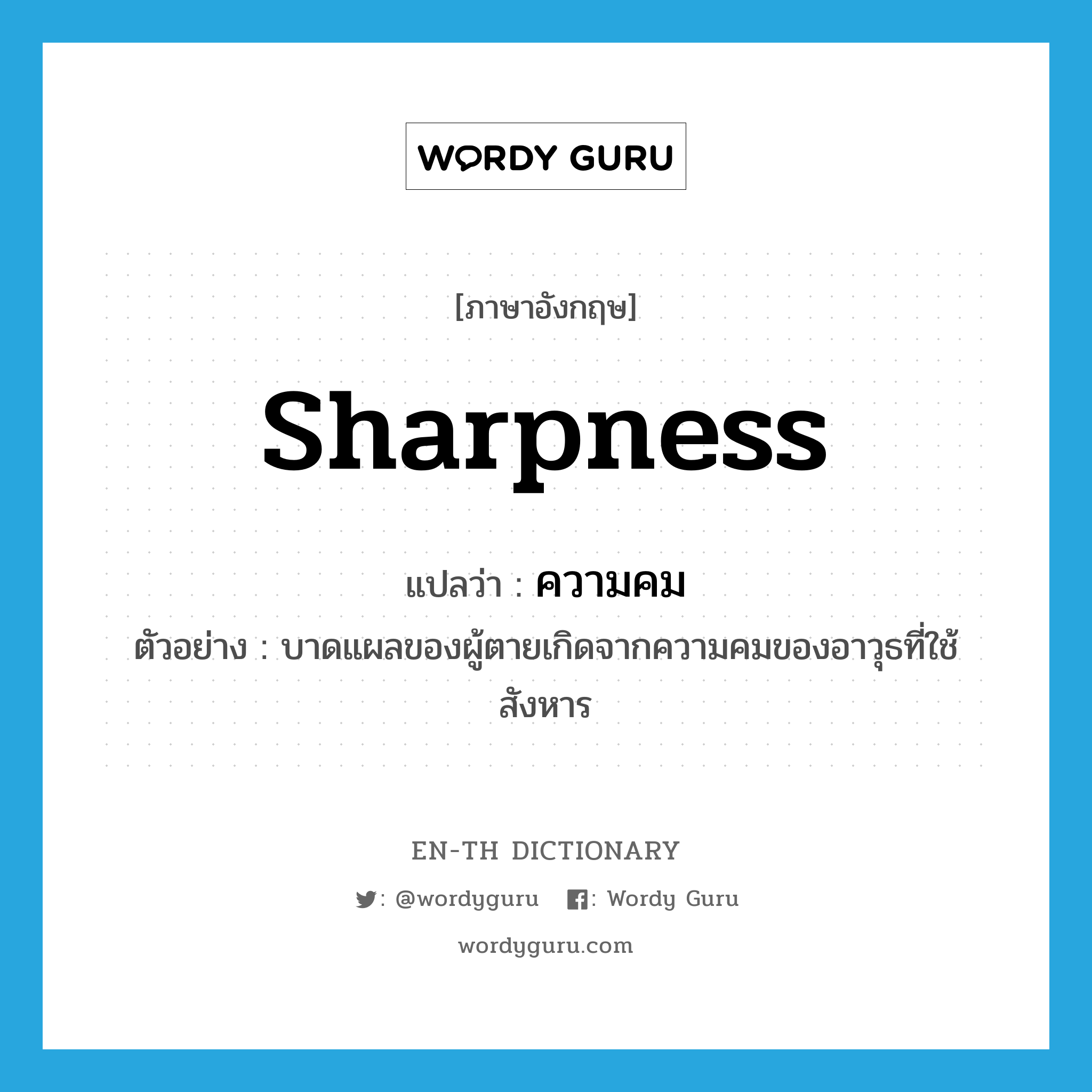sharpness แปลว่า?, คำศัพท์ภาษาอังกฤษ sharpness แปลว่า ความคม ประเภท N ตัวอย่าง บาดแผลของผู้ตายเกิดจากความคมของอาวุธที่ใช้สังหาร หมวด N