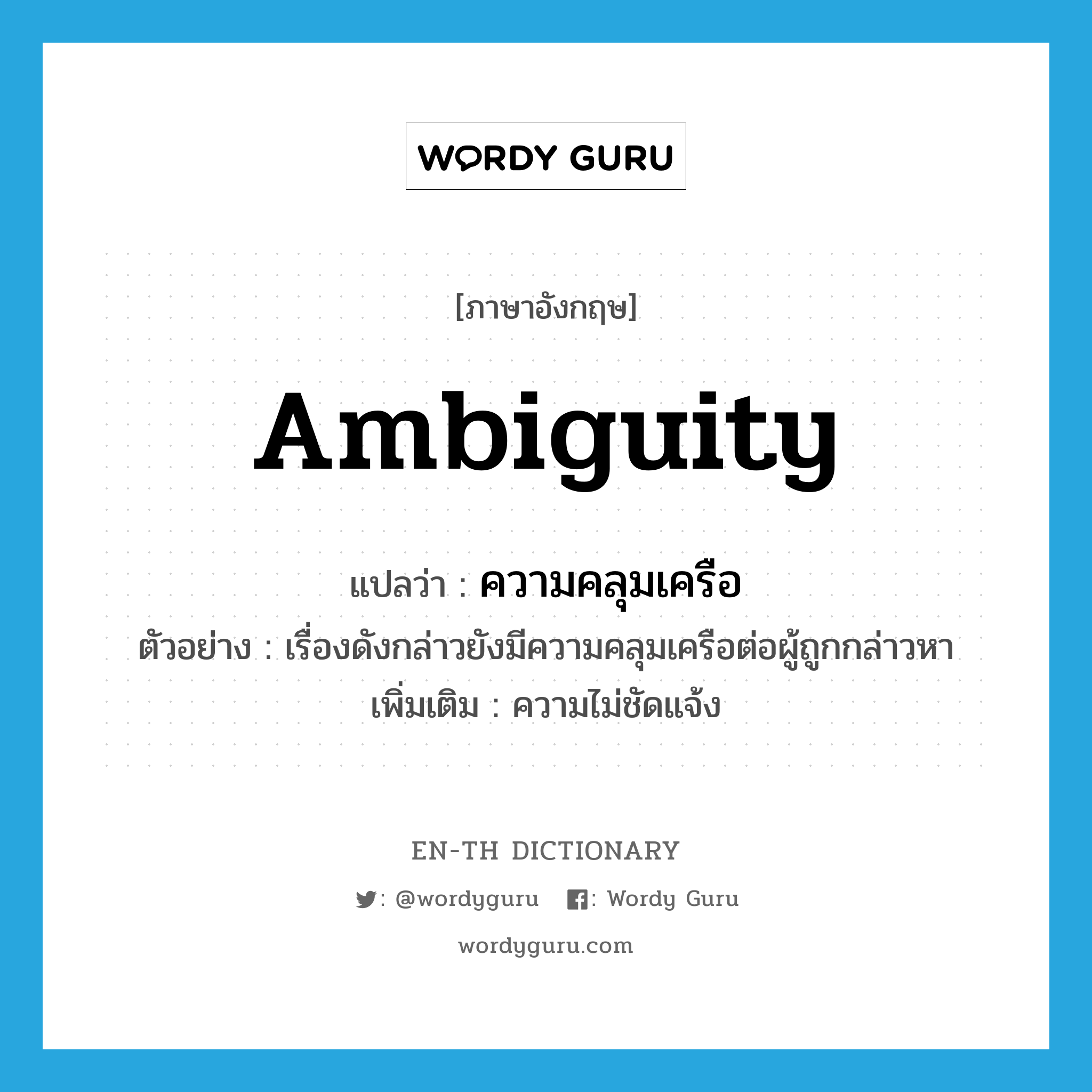 ambiguity แปลว่า?, คำศัพท์ภาษาอังกฤษ ambiguity แปลว่า ความคลุมเครือ ประเภท N ตัวอย่าง เรื่องดังกล่าวยังมีความคลุมเครือต่อผู้ถูกกล่าวหา เพิ่มเติม ความไม่ชัดแจ้ง หมวด N