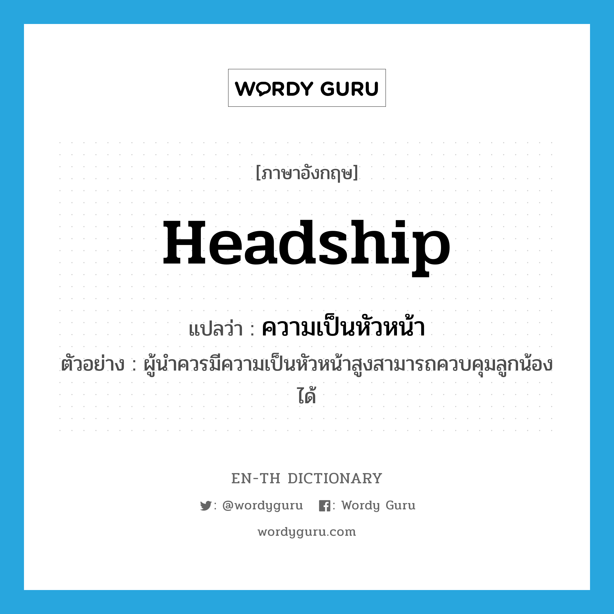 headship แปลว่า?, คำศัพท์ภาษาอังกฤษ headship แปลว่า ความเป็นหัวหน้า ประเภท N ตัวอย่าง ผู้นำควรมีความเป็นหัวหน้าสูงสามารถควบคุมลูกน้องได้ หมวด N