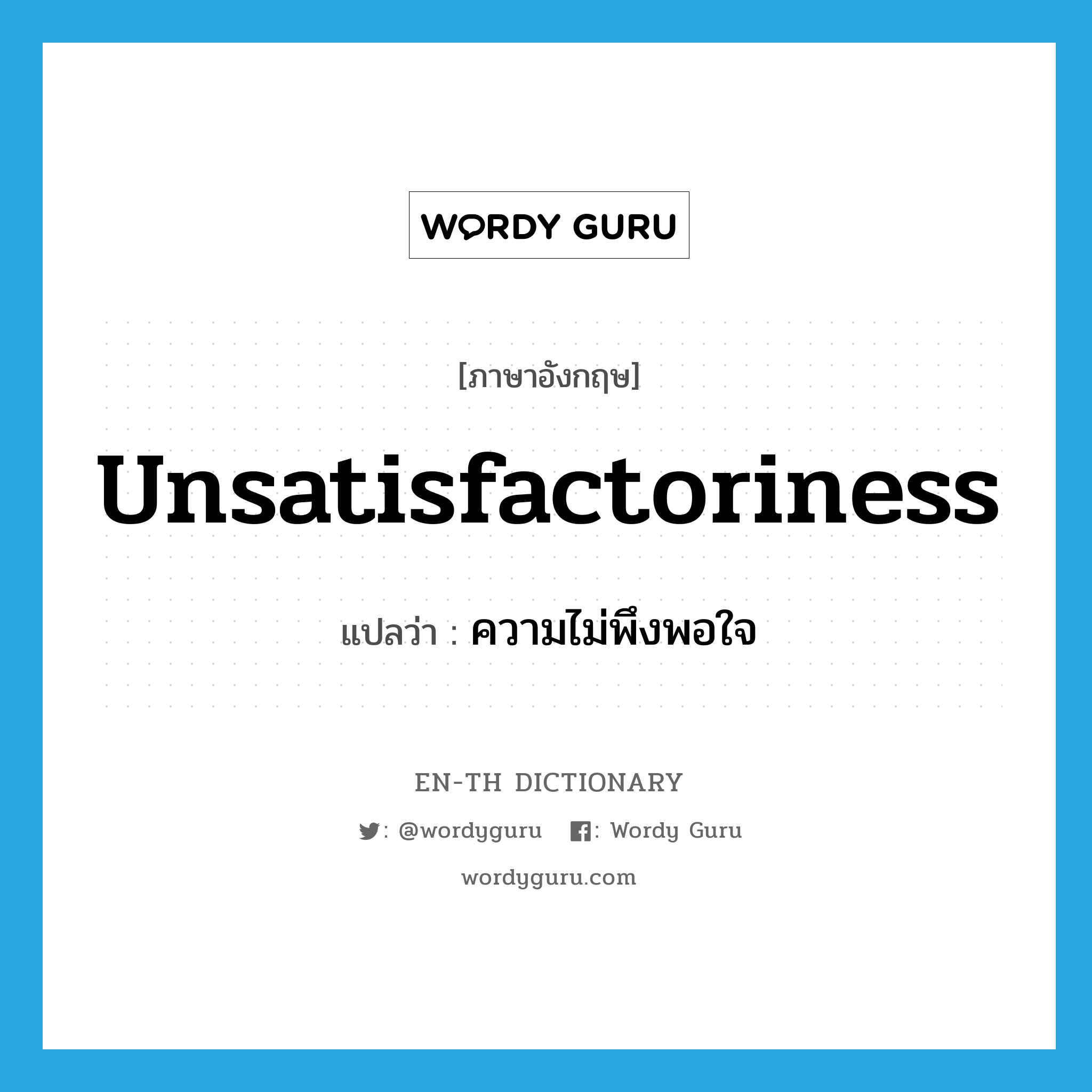 unsatisfactoriness แปลว่า?, คำศัพท์ภาษาอังกฤษ unsatisfactoriness แปลว่า ความไม่พึงพอใจ ประเภท N หมวด N