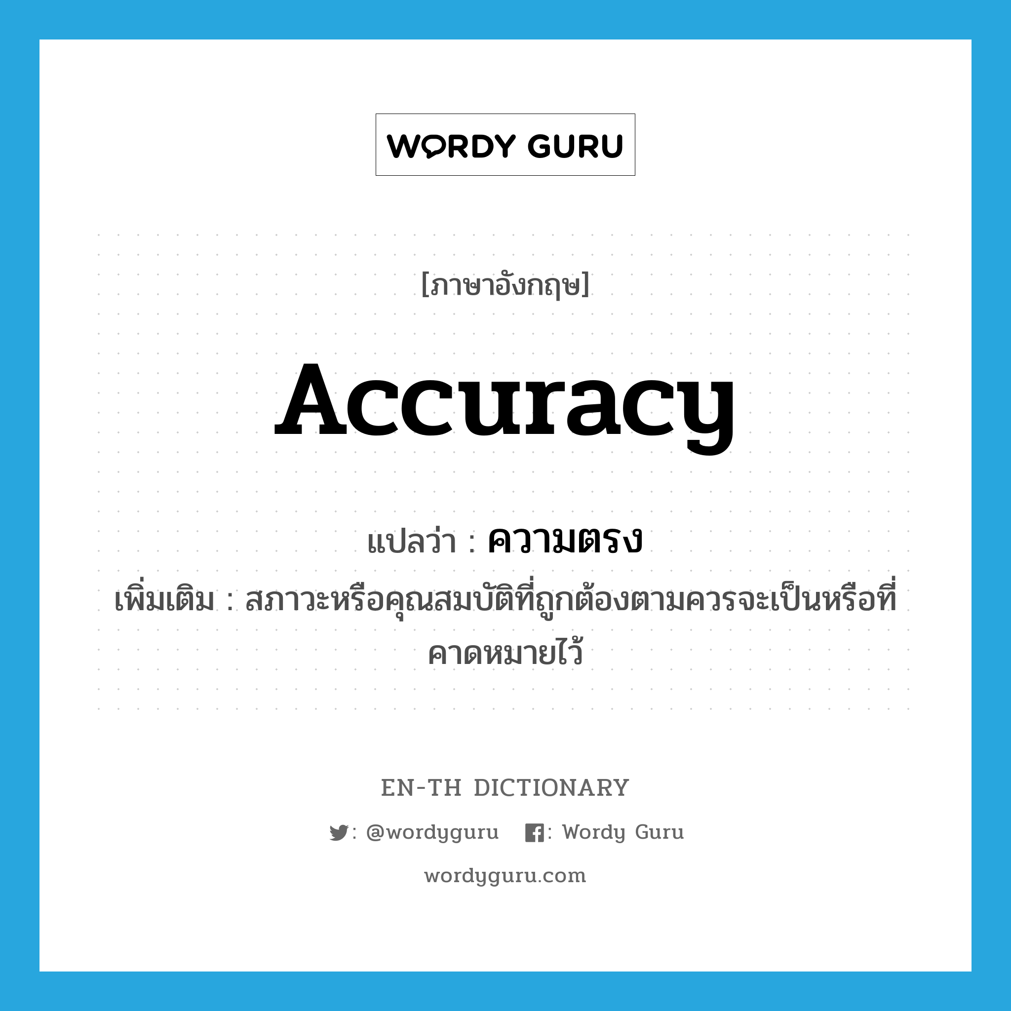 accuracy แปลว่า?, คำศัพท์ภาษาอังกฤษ accuracy แปลว่า ความตรง ประเภท N เพิ่มเติม สภาวะหรือคุณสมบัติที่ถูกต้องตามควรจะเป็นหรือที่คาดหมายไว้ หมวด N