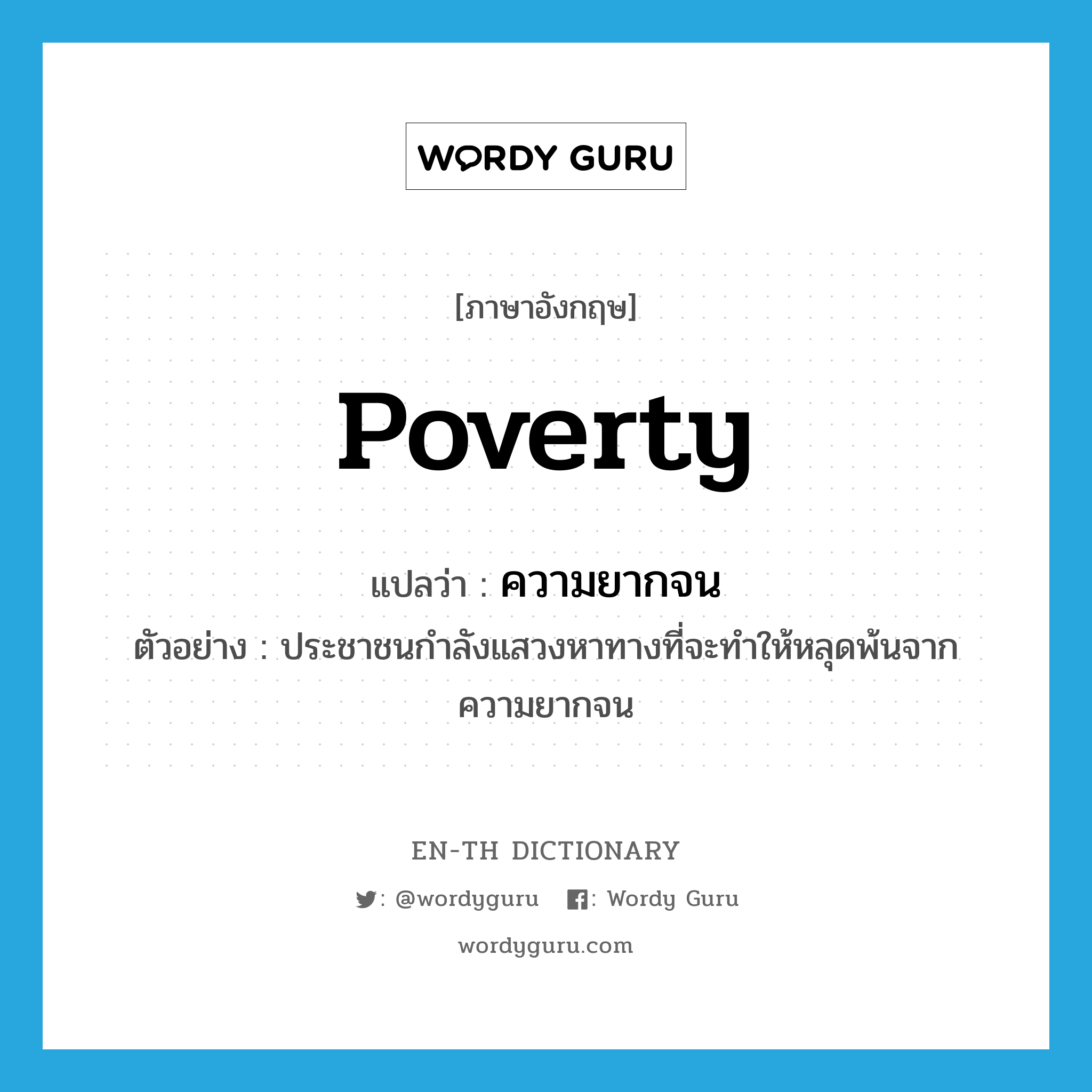 ความยากจน ภาษาอังกฤษ?, คำศัพท์ภาษาอังกฤษ ความยากจน แปลว่า poverty ประเภท N ตัวอย่าง ประชาชนกำลังแสวงหาทางที่จะทำให้หลุดพ้นจากความยากจน หมวด N