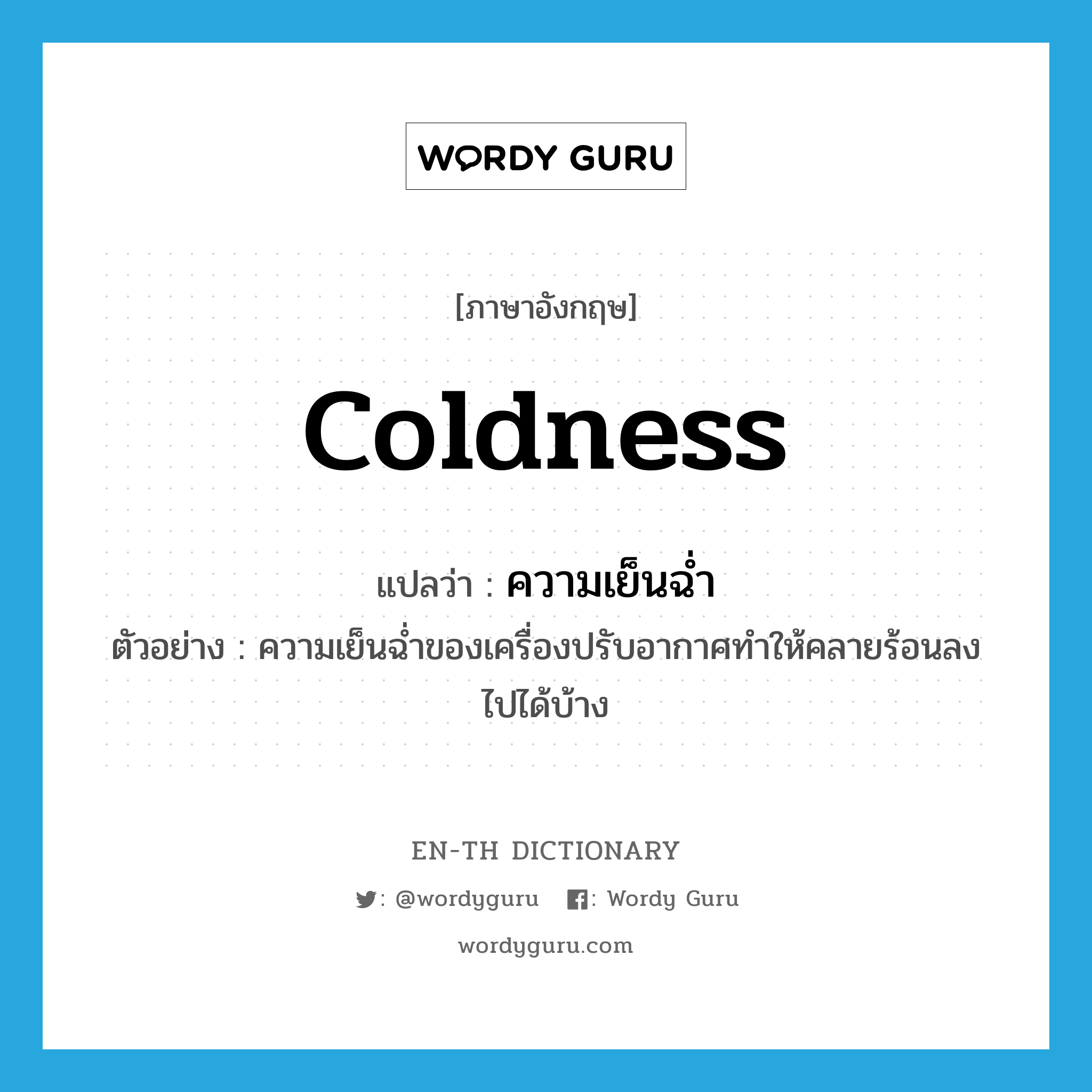 coldness แปลว่า?, คำศัพท์ภาษาอังกฤษ coldness แปลว่า ความเย็นฉ่ำ ประเภท N ตัวอย่าง ความเย็นฉ่ำของเครื่องปรับอากาศทำให้คลายร้อนลงไปได้บ้าง หมวด N