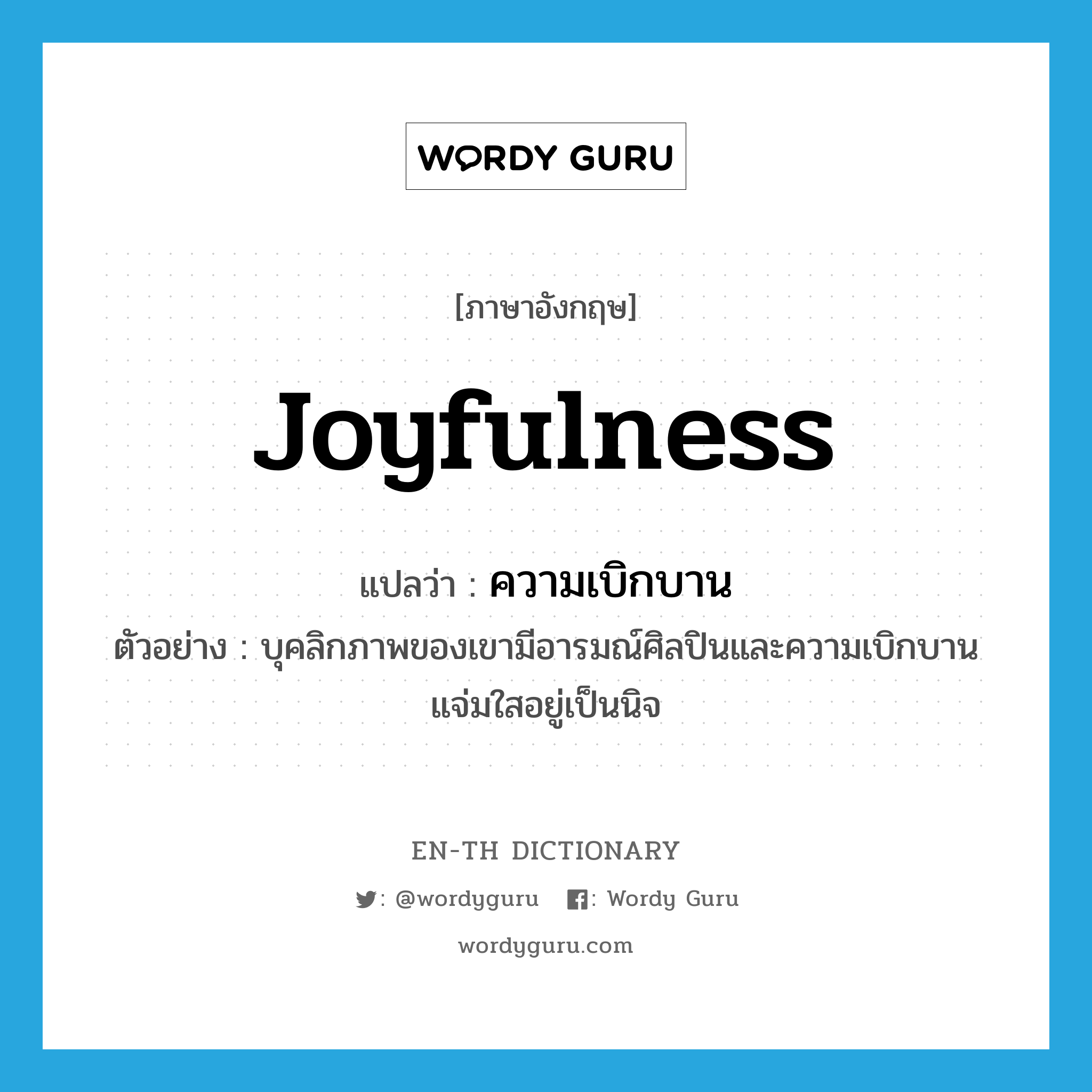 joyfulness แปลว่า?, คำศัพท์ภาษาอังกฤษ joyfulness แปลว่า ความเบิกบาน ประเภท N ตัวอย่าง บุคลิกภาพของเขามีอารมณ์ศิลปินและความเบิกบานแจ่มใสอยู่เป็นนิจ หมวด N
