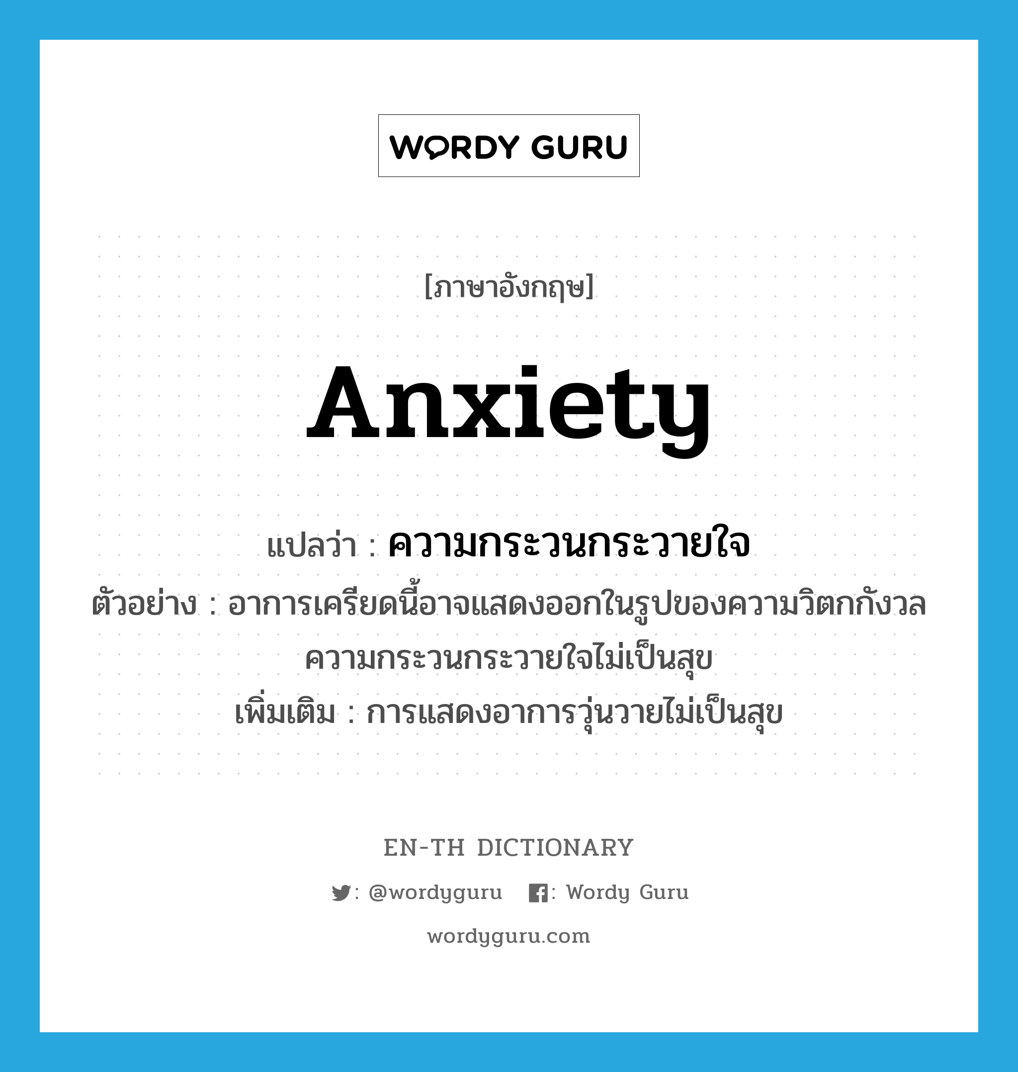anxiety แปลว่า?, คำศัพท์ภาษาอังกฤษ anxiety แปลว่า ความกระวนกระวายใจ ประเภท N ตัวอย่าง อาการเครียดนี้อาจแสดงออกในรูปของความวิตกกังวล ความกระวนกระวายใจไม่เป็นสุข เพิ่มเติม การแสดงอาการวุ่นวายไม่เป็นสุข หมวด N