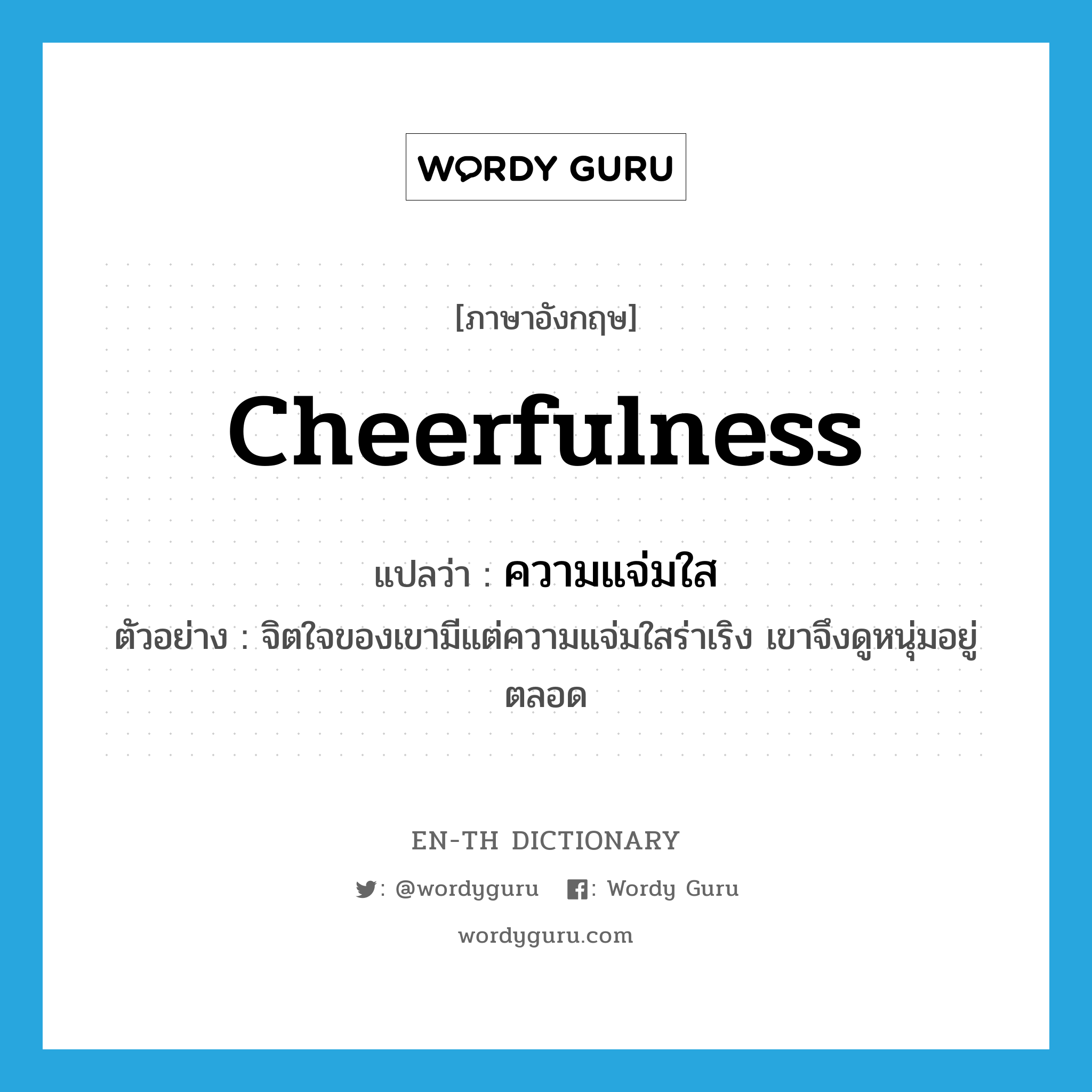 cheerfulness แปลว่า?, คำศัพท์ภาษาอังกฤษ cheerfulness แปลว่า ความแจ่มใส ประเภท N ตัวอย่าง จิตใจของเขามีแต่ความแจ่มใสร่าเริง เขาจึงดูหนุ่มอยู่ตลอด หมวด N