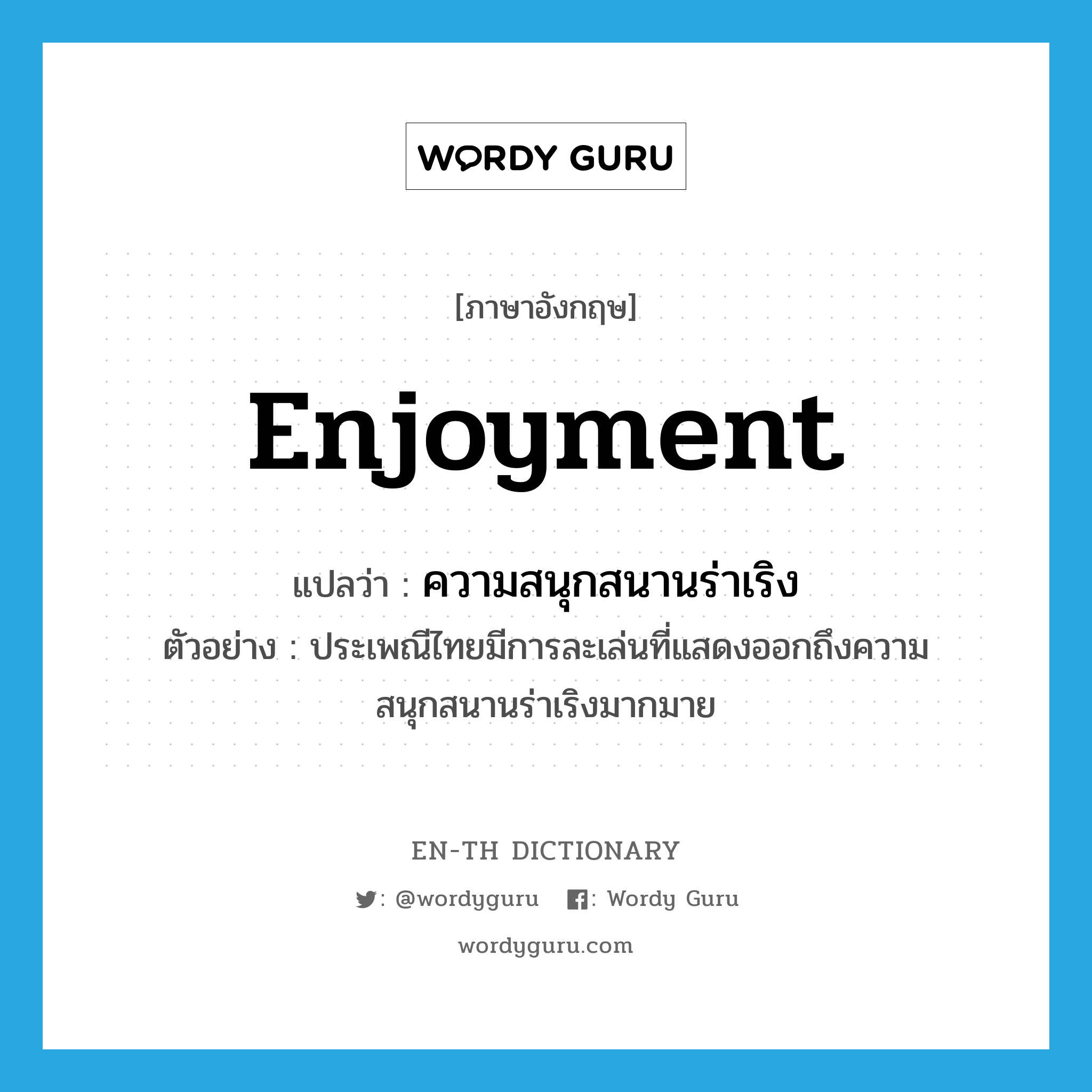 enjoyment แปลว่า?, คำศัพท์ภาษาอังกฤษ enjoyment แปลว่า ความสนุกสนานร่าเริง ประเภท N ตัวอย่าง ประเพณีไทยมีการละเล่นที่แสดงออกถึงความสนุกสนานร่าเริงมากมาย หมวด N