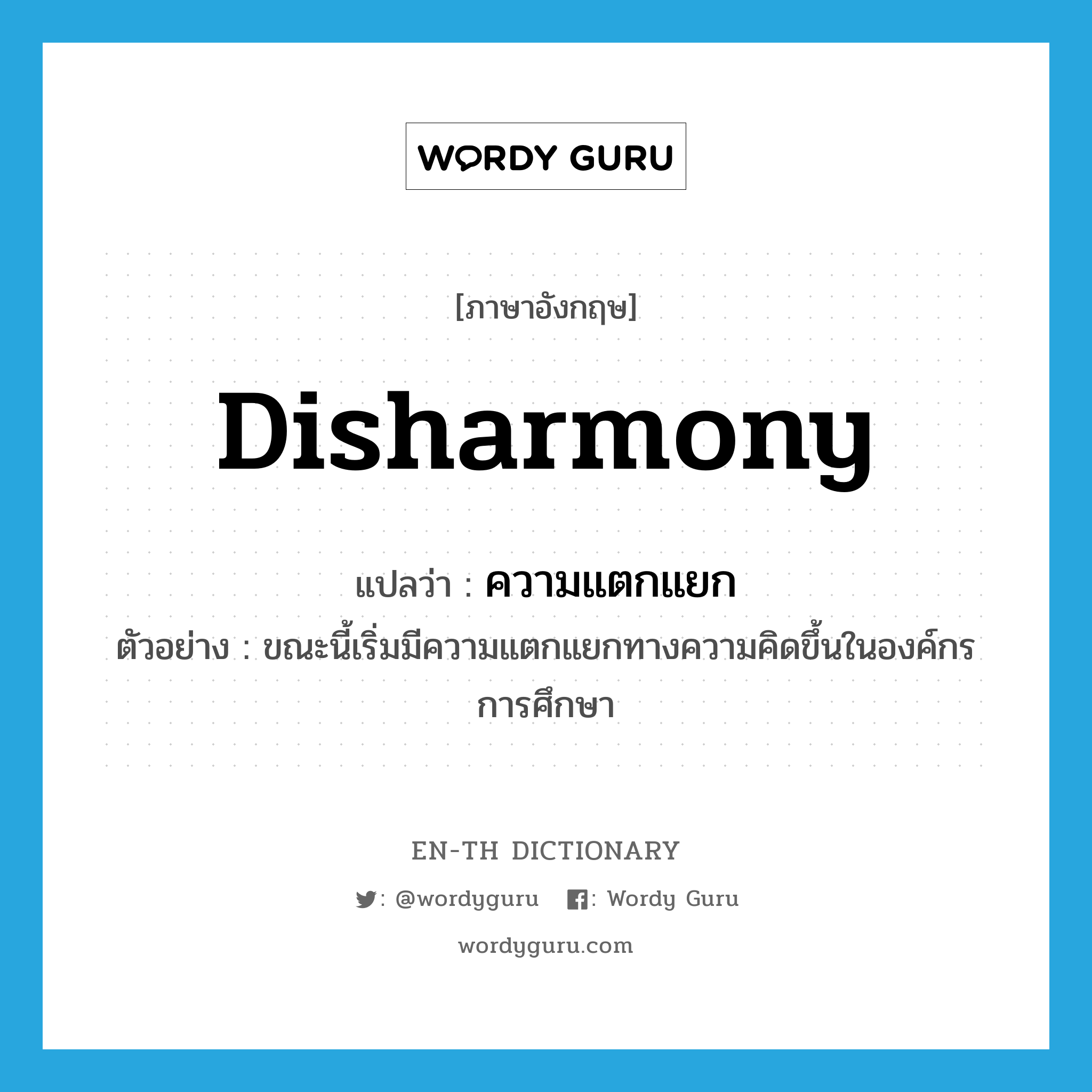 disharmony แปลว่า?, คำศัพท์ภาษาอังกฤษ disharmony แปลว่า ความแตกแยก ประเภท N ตัวอย่าง ขณะนี้เริ่มมีความแตกแยกทางความคิดขึ้นในองค์กรการศึกษา หมวด N
