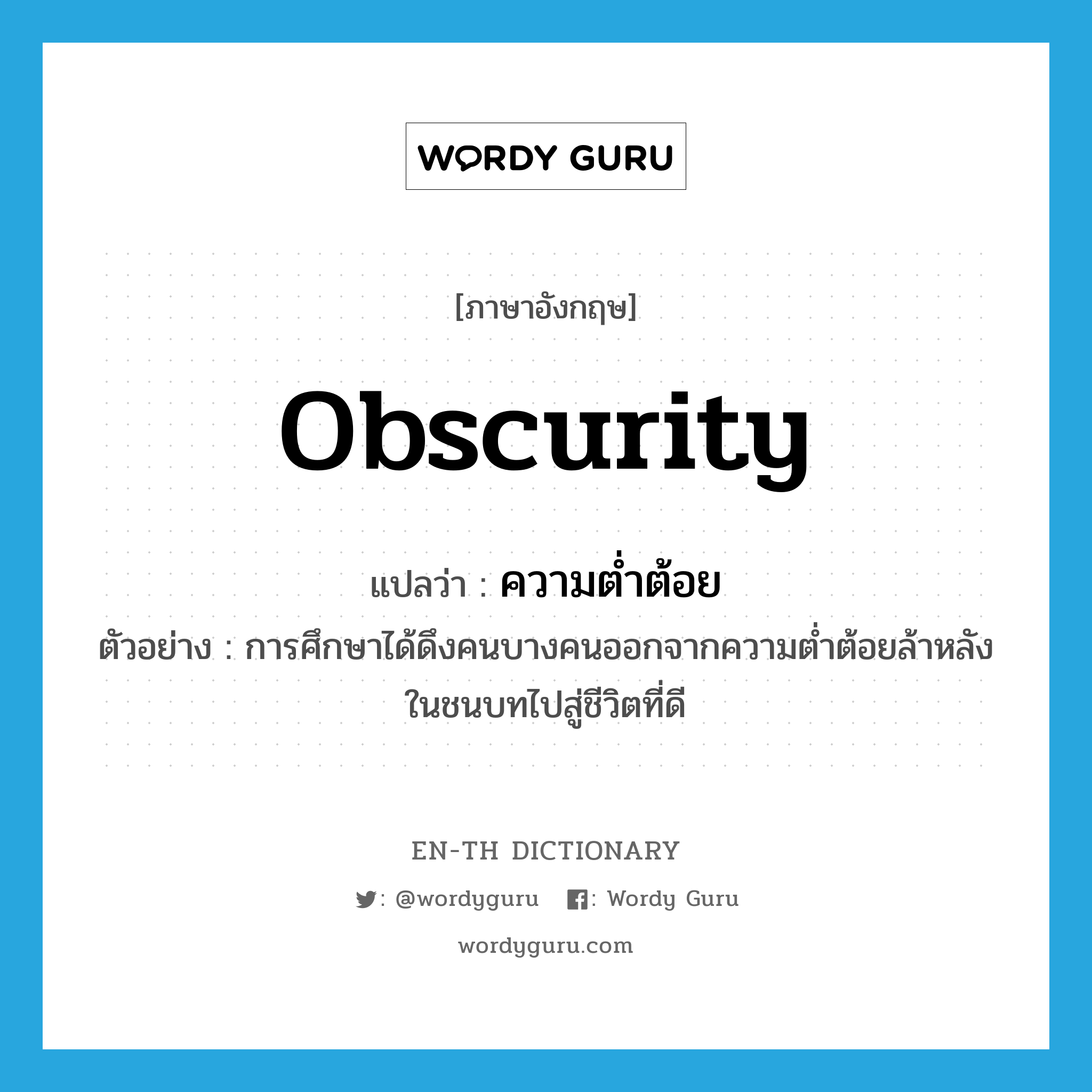 obscurity แปลว่า?, คำศัพท์ภาษาอังกฤษ obscurity แปลว่า ความต่ำต้อย ประเภท N ตัวอย่าง การศึกษาได้ดึงคนบางคนออกจากความต่ำต้อยล้าหลังในชนบทไปสู่ชีวิตที่ดี หมวด N