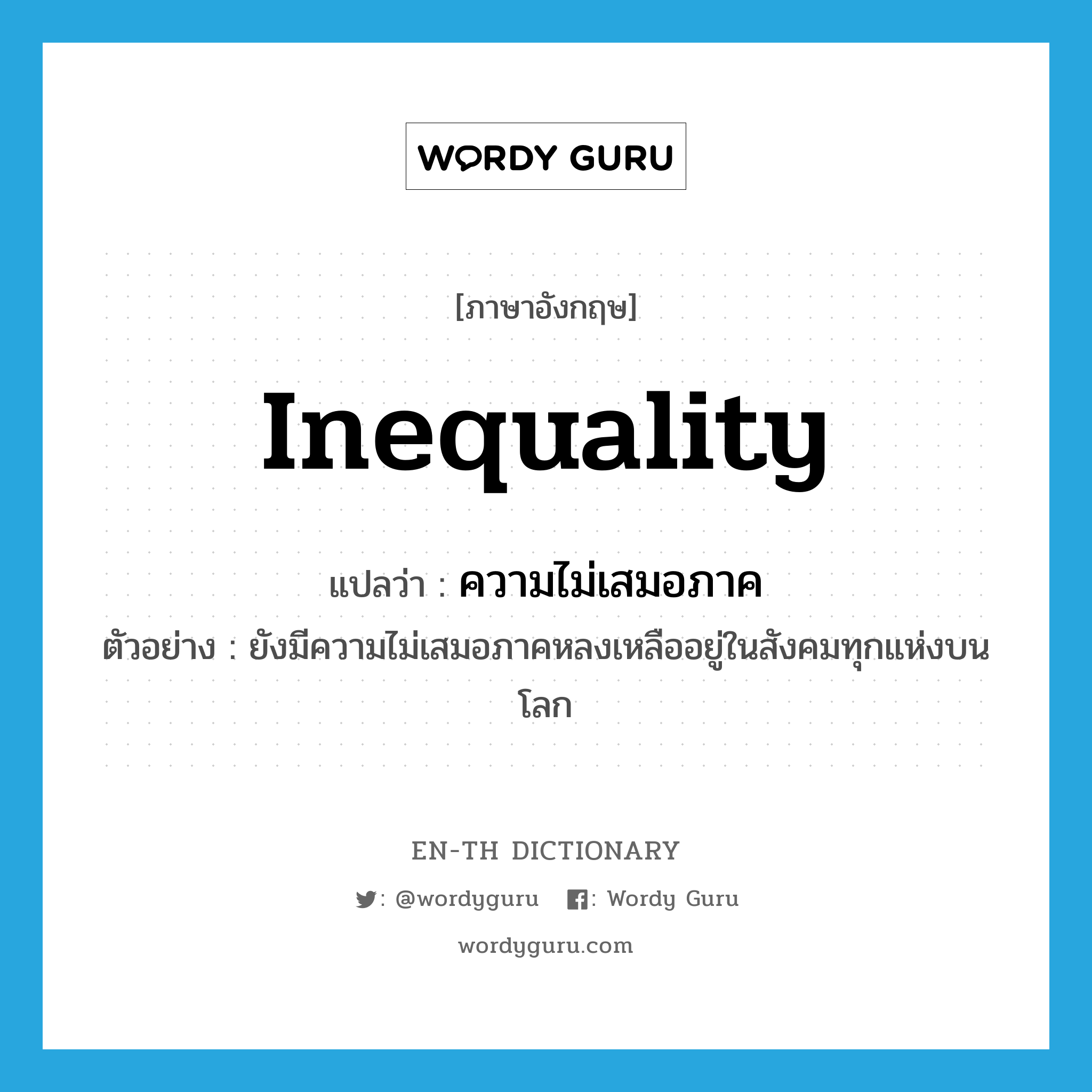 inequality แปลว่า?, คำศัพท์ภาษาอังกฤษ inequality แปลว่า ความไม่เสมอภาค ประเภท N ตัวอย่าง ยังมีความไม่เสมอภาคหลงเหลืออยู่ในสังคมทุกแห่งบนโลก หมวด N