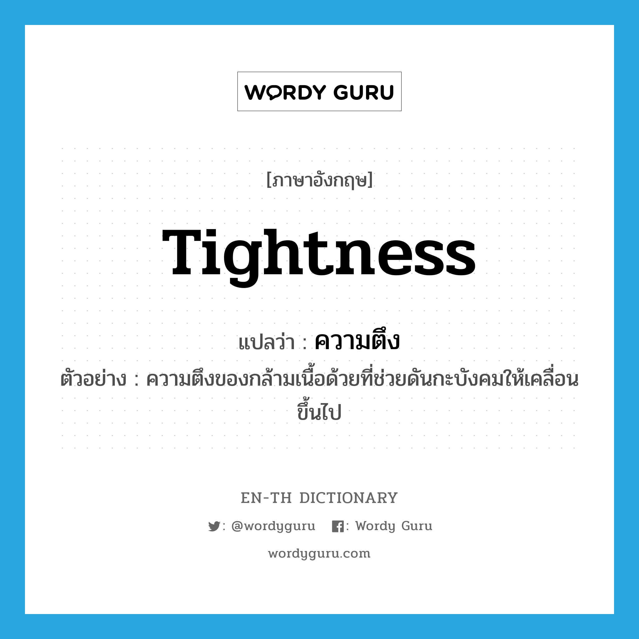 tightness แปลว่า?, คำศัพท์ภาษาอังกฤษ tightness แปลว่า ความตึง ประเภท N ตัวอย่าง ความตึงของกล้ามเนื้อด้วยที่ช่วยดันกะบังคมให้เคลื่อนขึ้นไป หมวด N