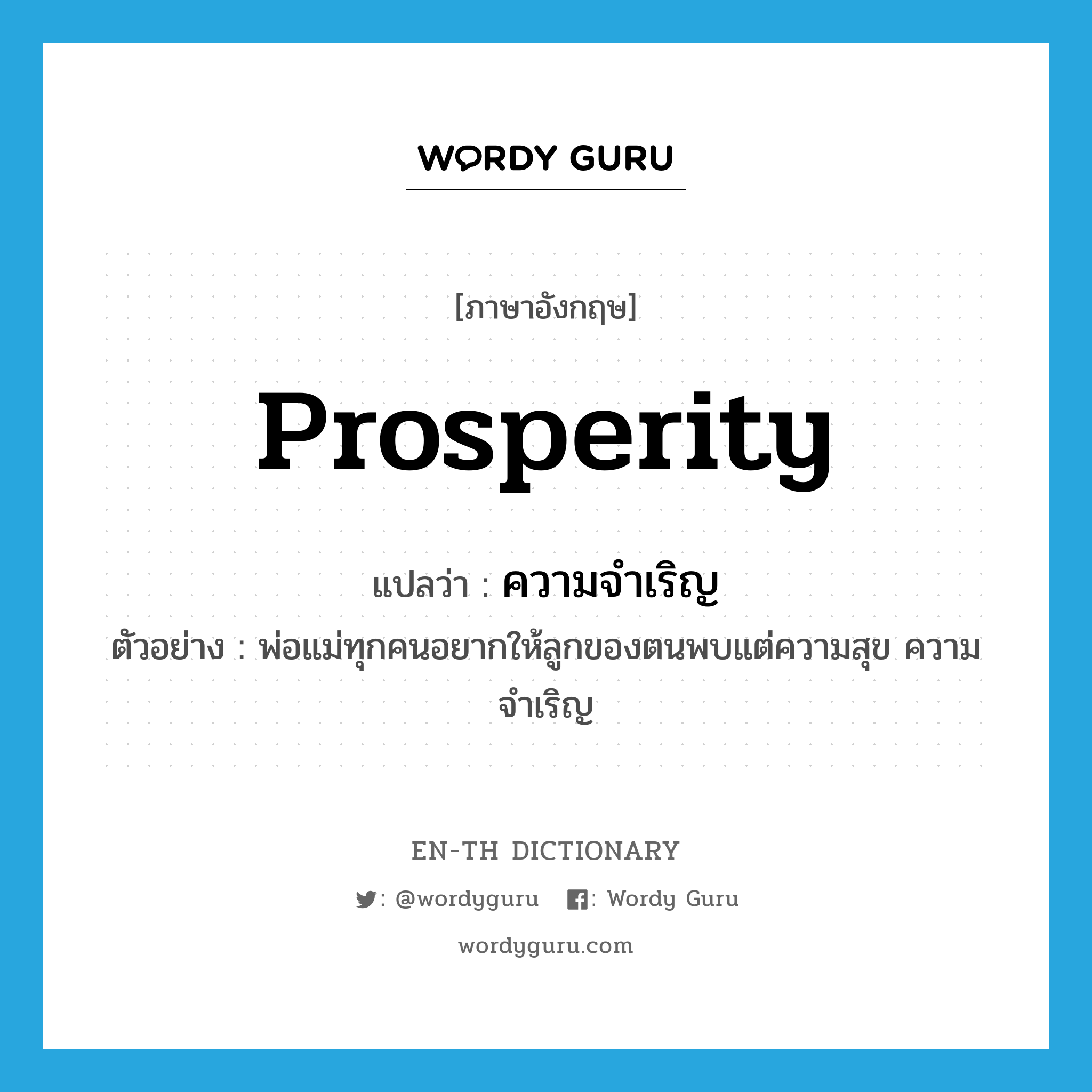 prosperity แปลว่า?, คำศัพท์ภาษาอังกฤษ prosperity แปลว่า ความจำเริญ ประเภท N ตัวอย่าง พ่อแม่ทุกคนอยากให้ลูกของตนพบแต่ความสุข ความจำเริญ หมวด N