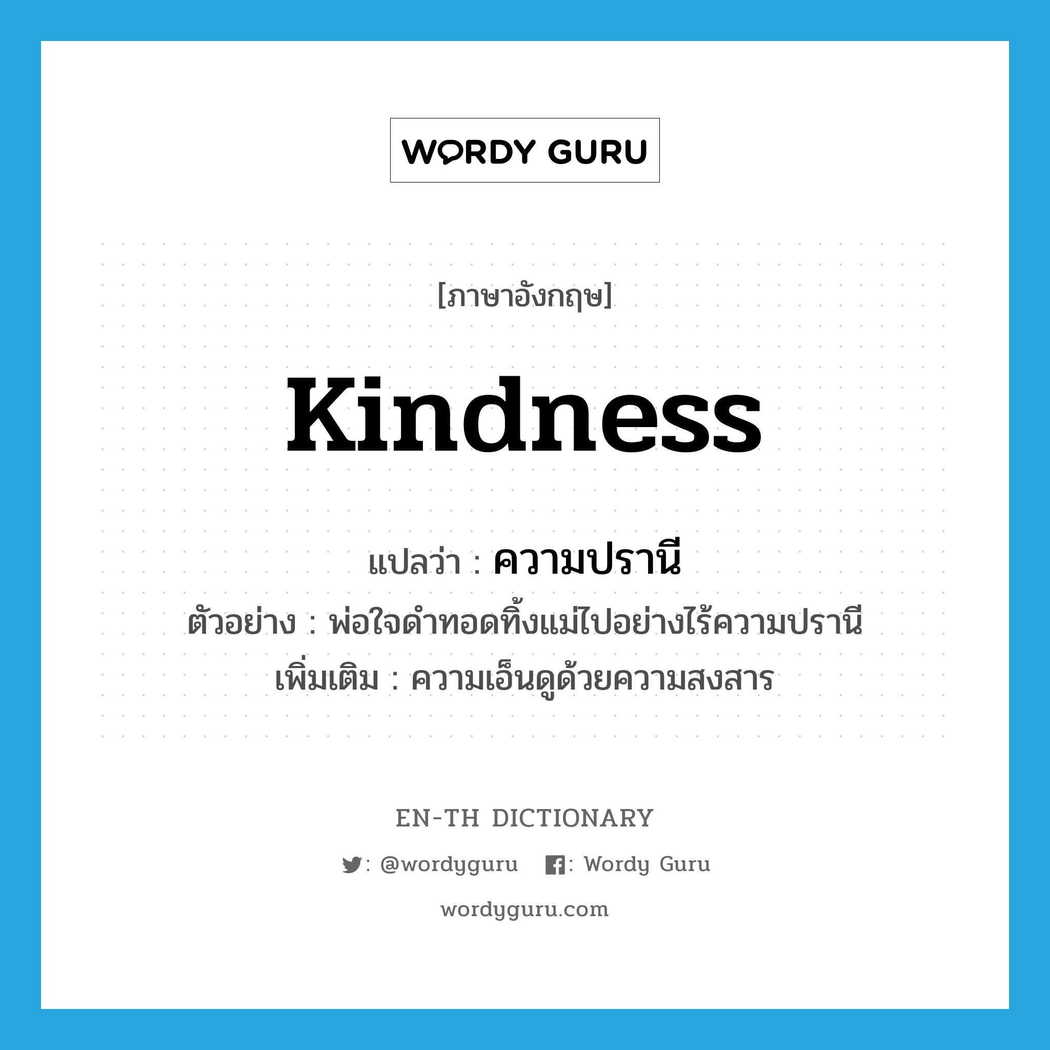 kindness แปลว่า?, คำศัพท์ภาษาอังกฤษ kindness แปลว่า ความปรานี ประเภท N ตัวอย่าง พ่อใจดำทอดทิ้งแม่ไปอย่างไร้ความปรานี เพิ่มเติม ความเอ็นดูด้วยความสงสาร หมวด N
