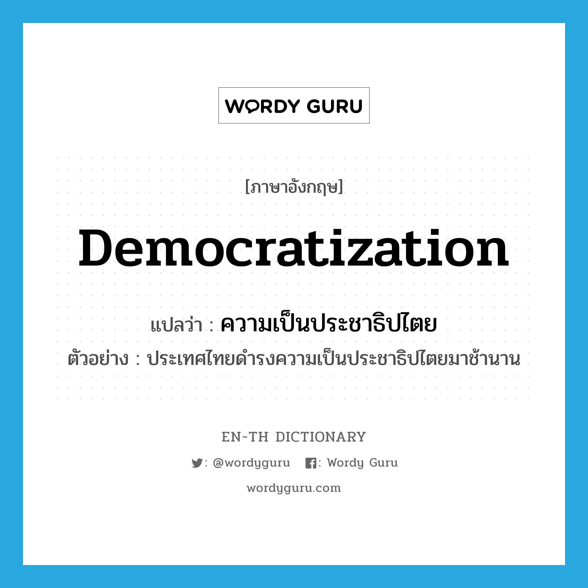 democratization แปลว่า?, คำศัพท์ภาษาอังกฤษ democratization แปลว่า ความเป็นประชาธิปไตย ประเภท N ตัวอย่าง ประเทศไทยดำรงความเป็นประชาธิปไตยมาช้านาน หมวด N