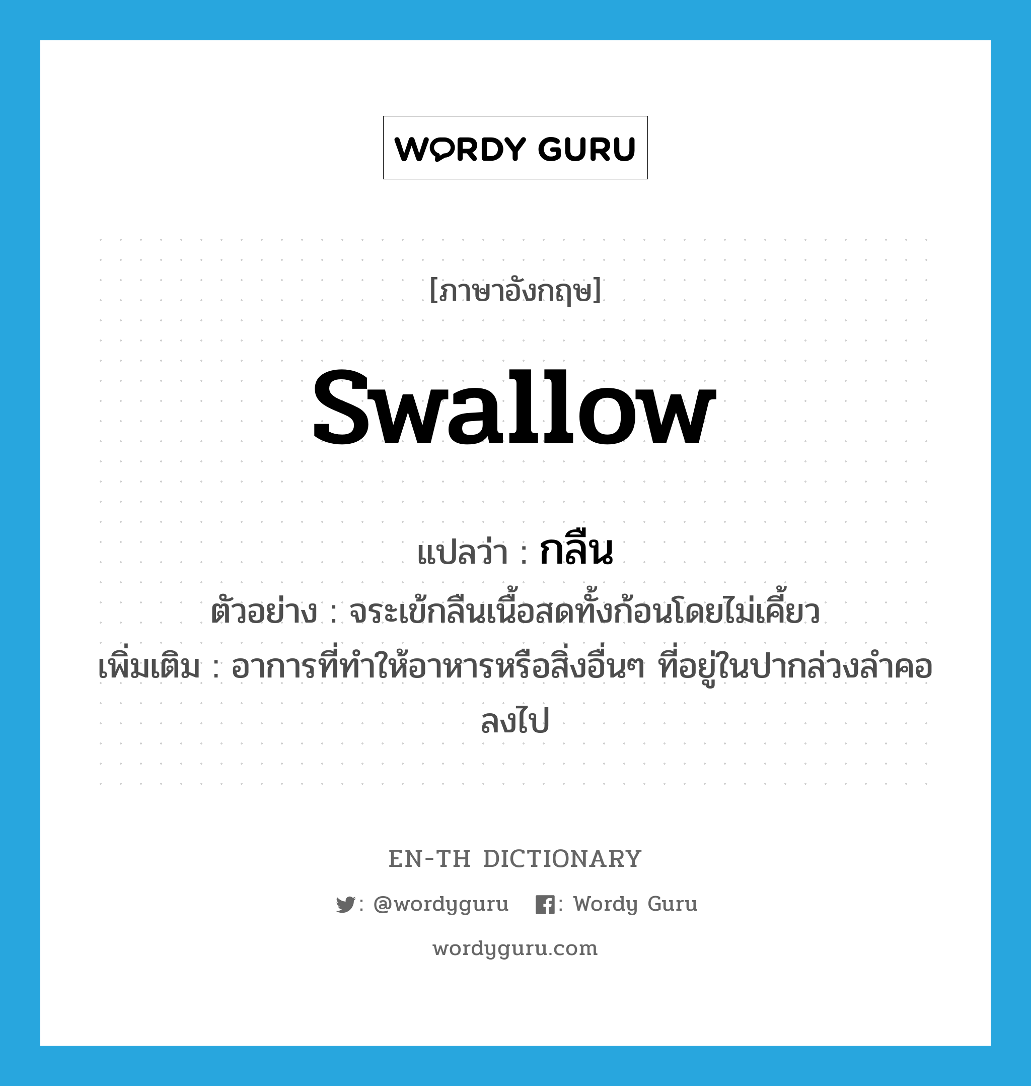swallow แปลว่า?, คำศัพท์ภาษาอังกฤษ swallow แปลว่า กลืน ประเภท V ตัวอย่าง จระเข้กลืนเนื้อสดทั้งก้อนโดยไม่เคี้ยว เพิ่มเติม อาการที่ทำให้อาหารหรือสิ่งอื่นๆ ที่อยู่ในปากล่วงลำคอลงไป หมวด V