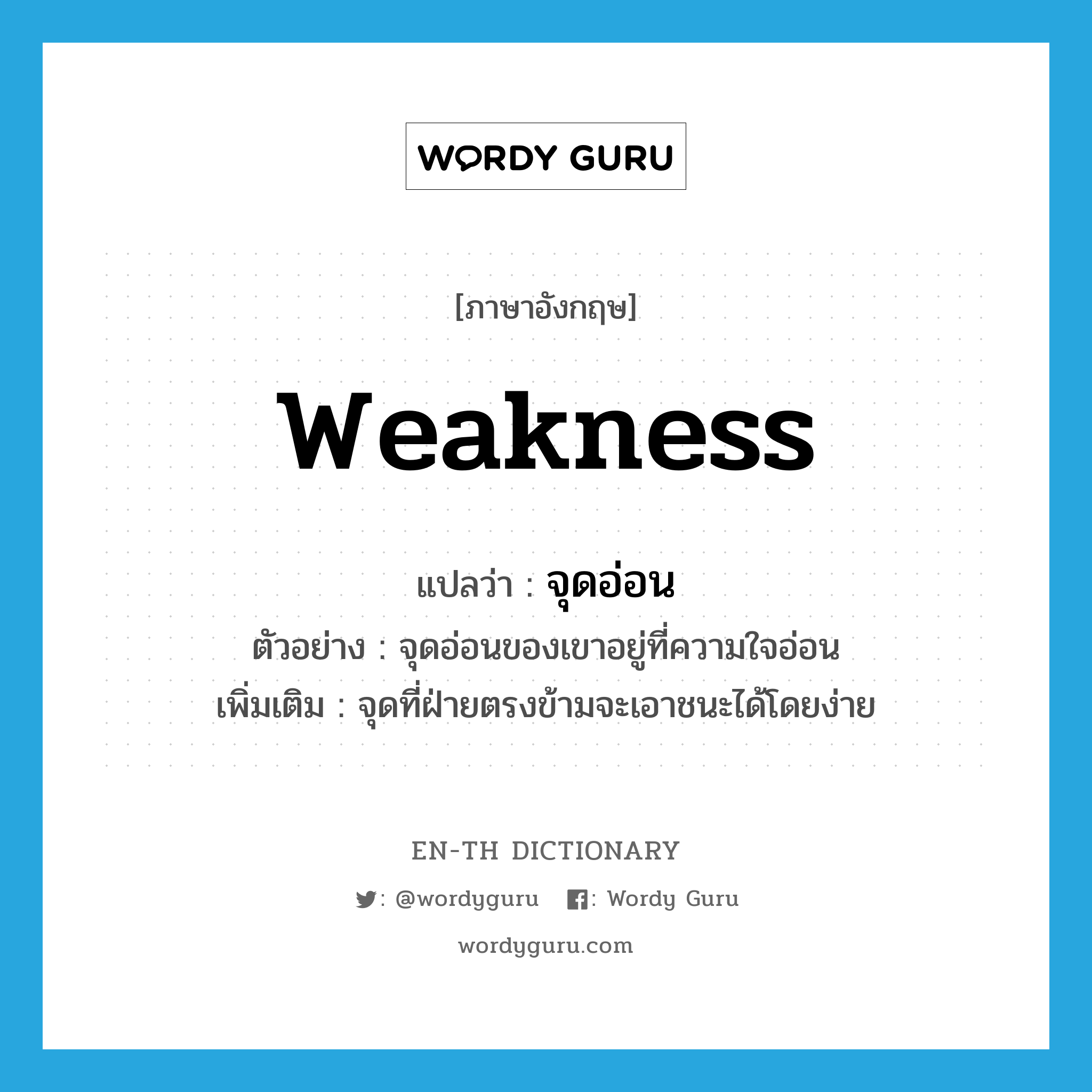 weakness แปลว่า?, คำศัพท์ภาษาอังกฤษ weakness แปลว่า จุดอ่อน ประเภท N ตัวอย่าง จุดอ่อนของเขาอยู่ที่ความใจอ่อน เพิ่มเติม จุดที่ฝ่ายตรงข้ามจะเอาชนะได้โดยง่าย หมวด N
