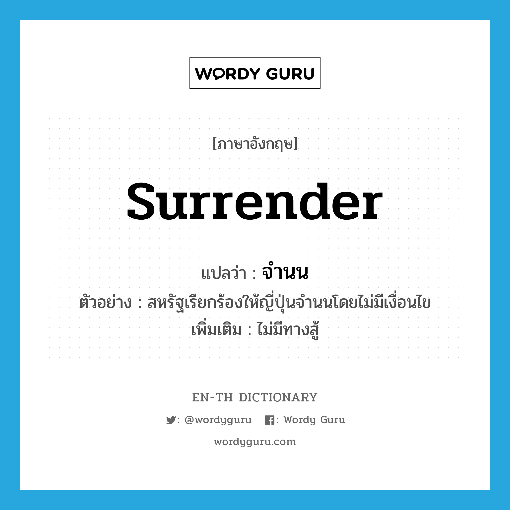 surrender แปลว่า?, คำศัพท์ภาษาอังกฤษ surrender แปลว่า จำนน ประเภท V ตัวอย่าง สหรัฐเรียกร้องให้ญี่ปุ่นจำนนโดยไม่มีเงื่อนไข เพิ่มเติม ไม่มีทางสู้ หมวด V
