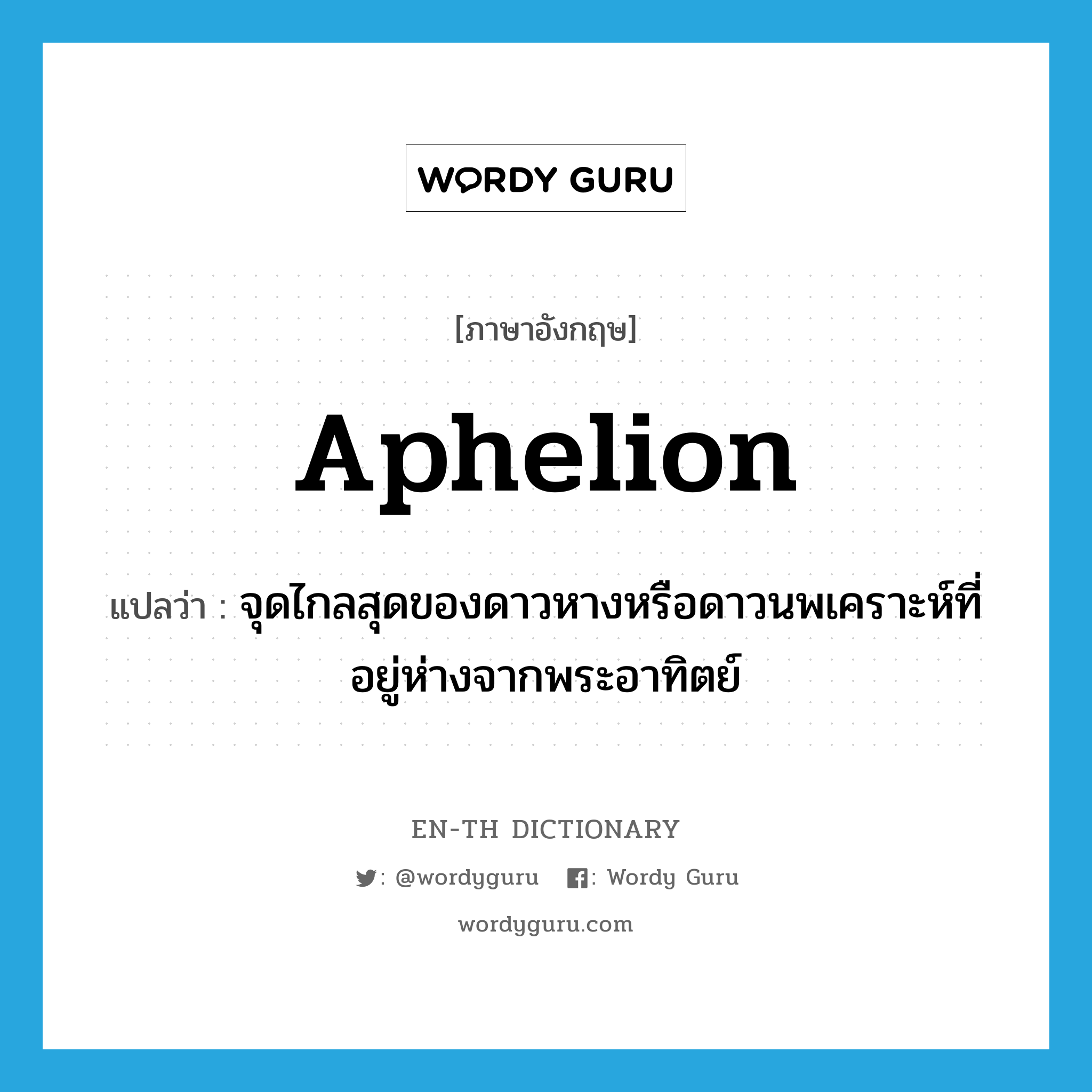 aphelion แปลว่า?, คำศัพท์ภาษาอังกฤษ aphelion แปลว่า จุดไกลสุดของดาวหางหรือดาวนพเคราะห์ที่อยู่ห่างจากพระอาทิตย์ ประเภท N หมวด N