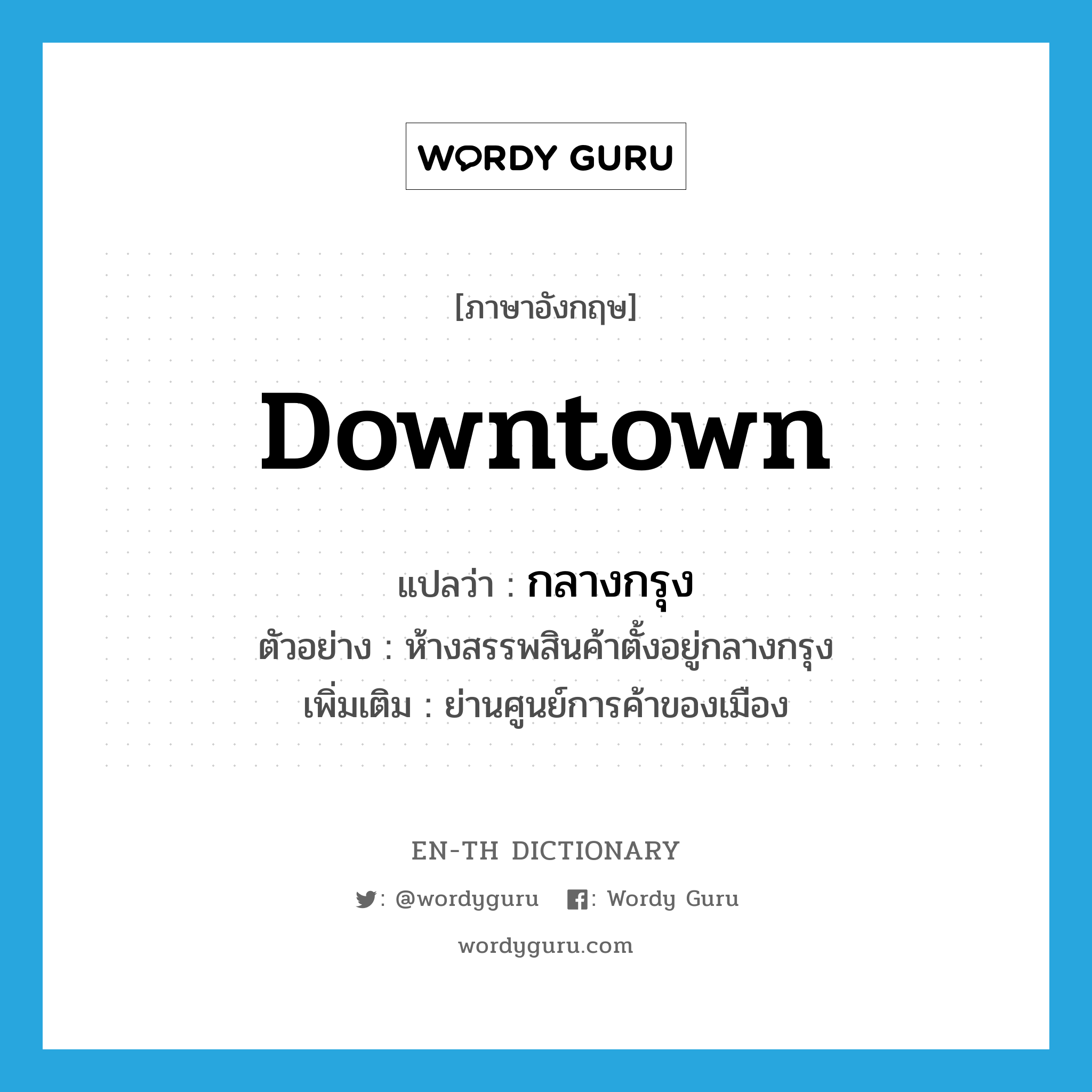 downtown แปลว่า?, คำศัพท์ภาษาอังกฤษ downtown แปลว่า กลางกรุง ประเภท N ตัวอย่าง ห้างสรรพสินค้าตั้งอยู่กลางกรุง เพิ่มเติม ย่านศูนย์การค้าของเมือง หมวด N