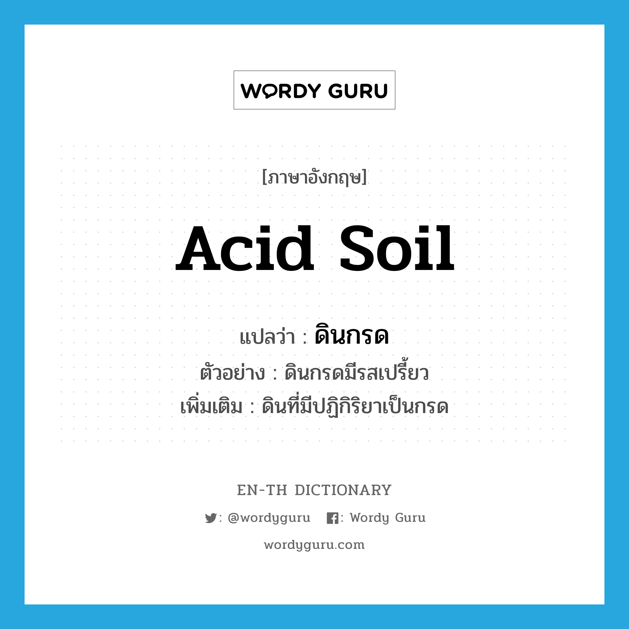 acid soil แปลว่า?, คำศัพท์ภาษาอังกฤษ acid soil แปลว่า ดินกรด ประเภท N ตัวอย่าง ดินกรดมีรสเปรี้ยว เพิ่มเติม ดินที่มีปฏิกิริยาเป็นกรด หมวด N