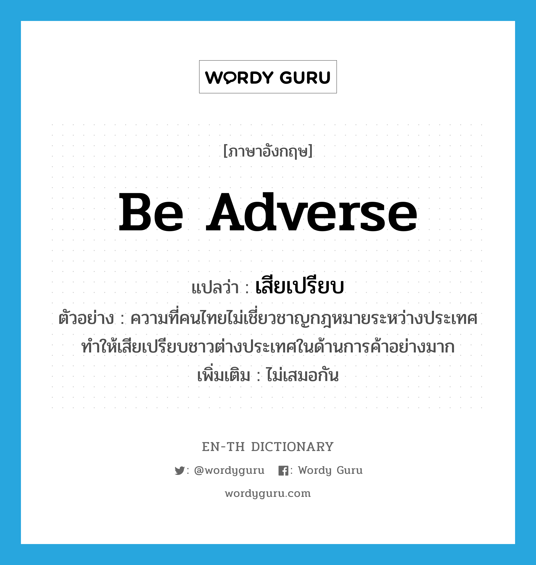 be adverse แปลว่า?, คำศัพท์ภาษาอังกฤษ be adverse แปลว่า เสียเปรียบ ประเภท V ตัวอย่าง ความที่คนไทยไม่เชี่ยวชาญกฎหมายระหว่างประเทศ ทำให้เสียเปรียบชาวต่างประเทศในด้านการค้าอย่างมาก เพิ่มเติม ไม่เสมอกัน หมวด V