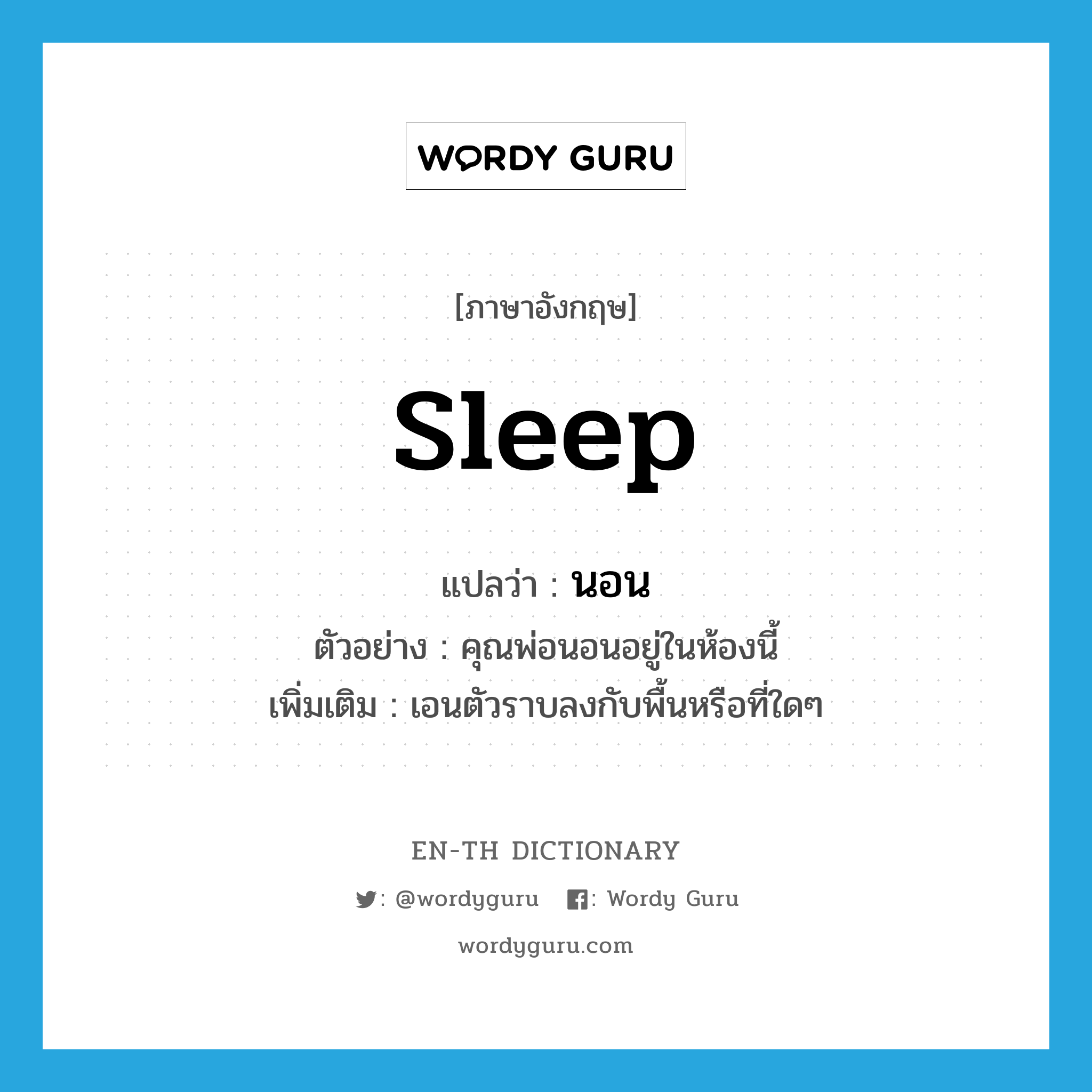 sleep แปลว่า?, คำศัพท์ภาษาอังกฤษ sleep แปลว่า นอน ประเภท V ตัวอย่าง คุณพ่อนอนอยู่ในห้องนี้ เพิ่มเติม เอนตัวราบลงกับพื้นหรือที่ใดๆ หมวด V
