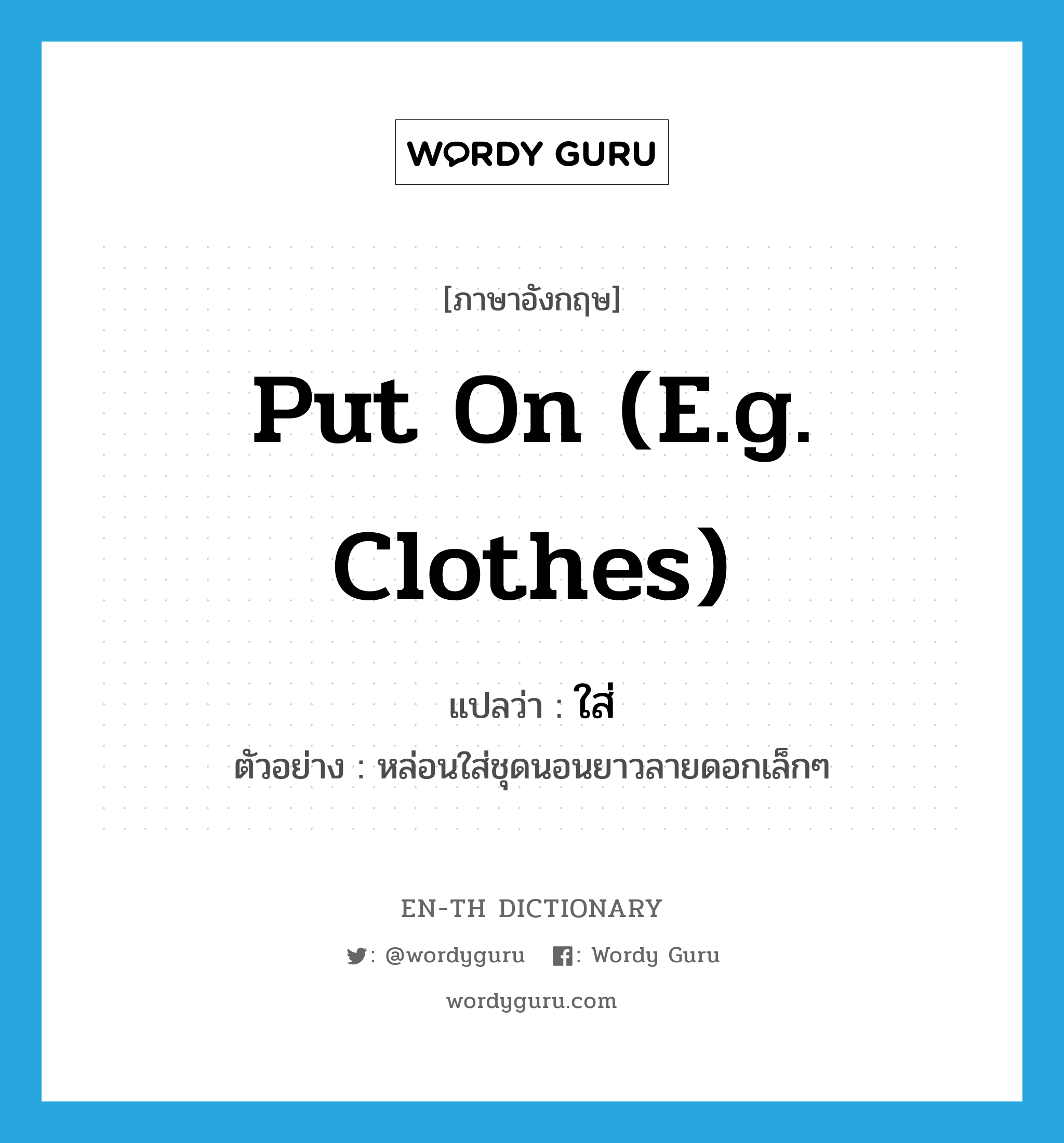 put on (e.g. clothes) แปลว่า?, คำศัพท์ภาษาอังกฤษ put on (e.g. clothes) แปลว่า ใส่ ประเภท V ตัวอย่าง หล่อนใส่ชุดนอนยาวลายดอกเล็กๆ หมวด V