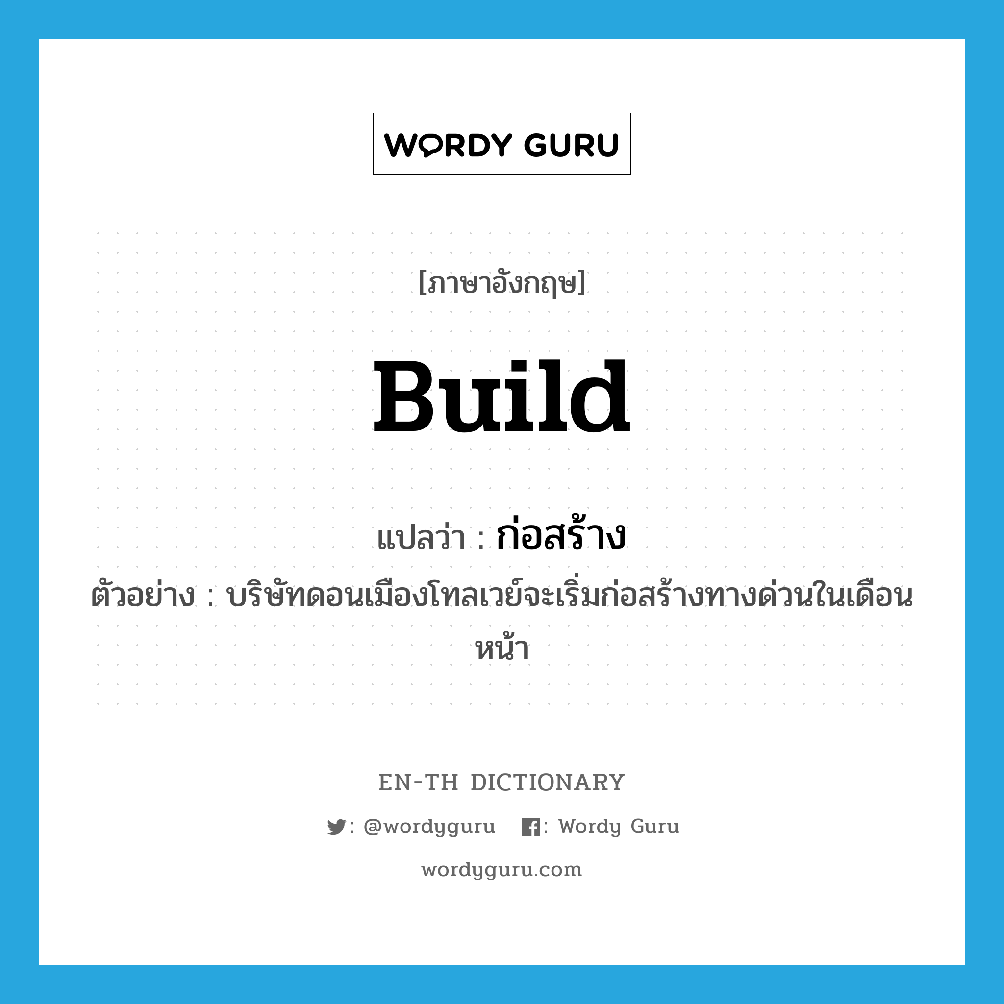 build แปลว่า?, คำศัพท์ภาษาอังกฤษ build แปลว่า ก่อสร้าง ประเภท V ตัวอย่าง บริษัทดอนเมืองโทลเวย์จะเริ่มก่อสร้างทางด่วนในเดือนหน้า หมวด V