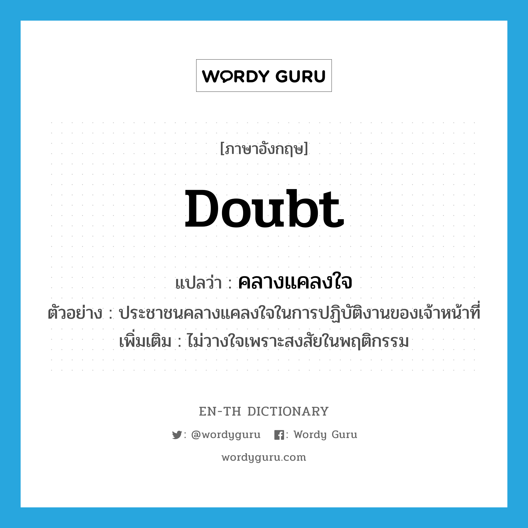 doubt แปลว่า?, คำศัพท์ภาษาอังกฤษ doubt แปลว่า คลางแคลงใจ ประเภท V ตัวอย่าง ประชาชนคลางแคลงใจในการปฏิบัติงานของเจ้าหน้าที่ เพิ่มเติม ไม่วางใจเพราะสงสัยในพฤติกรรม หมวด V