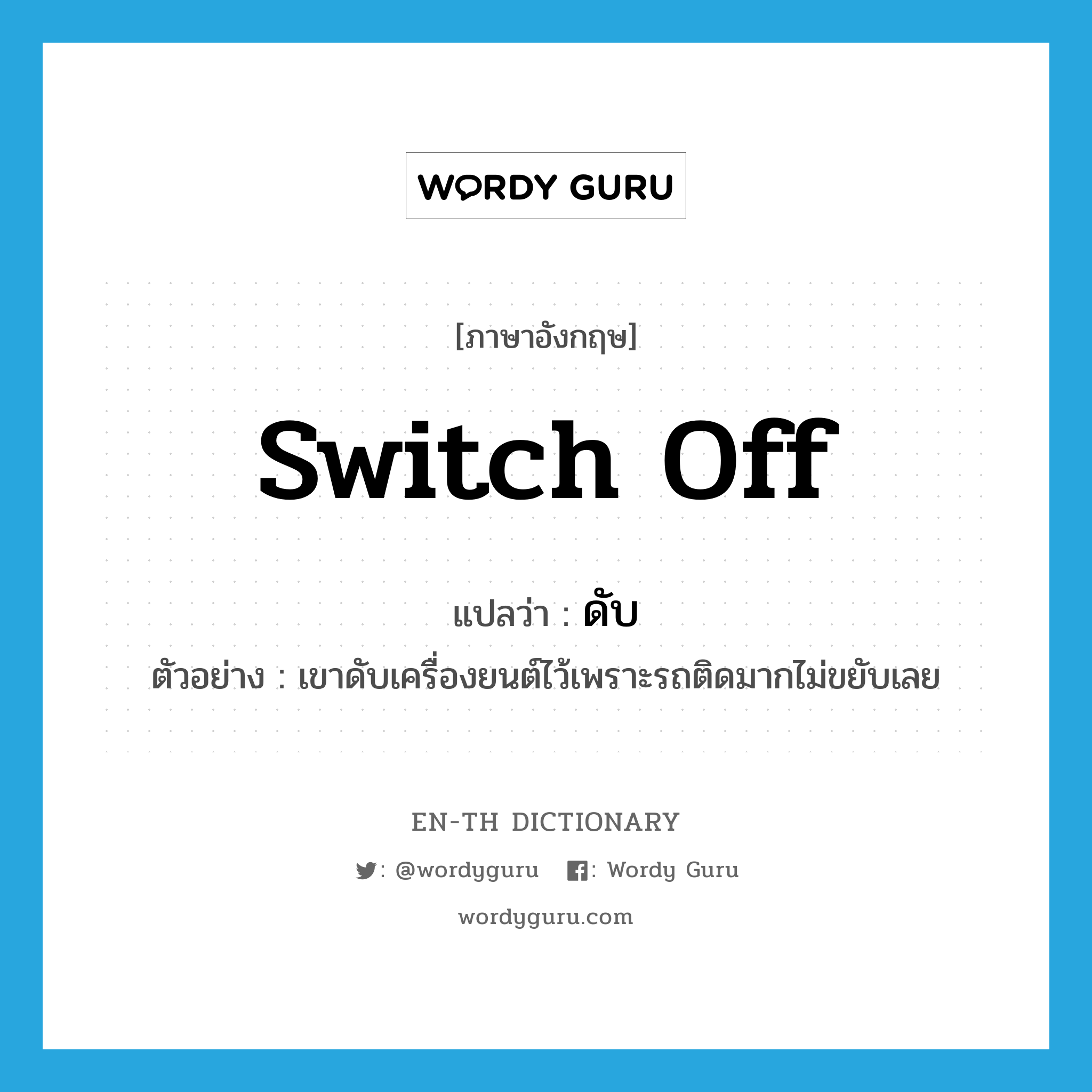 switch off แปลว่า?, คำศัพท์ภาษาอังกฤษ switch off แปลว่า ดับ ประเภท V ตัวอย่าง เขาดับเครื่องยนต์ไว้เพราะรถติดมากไม่ขยับเลย หมวด V