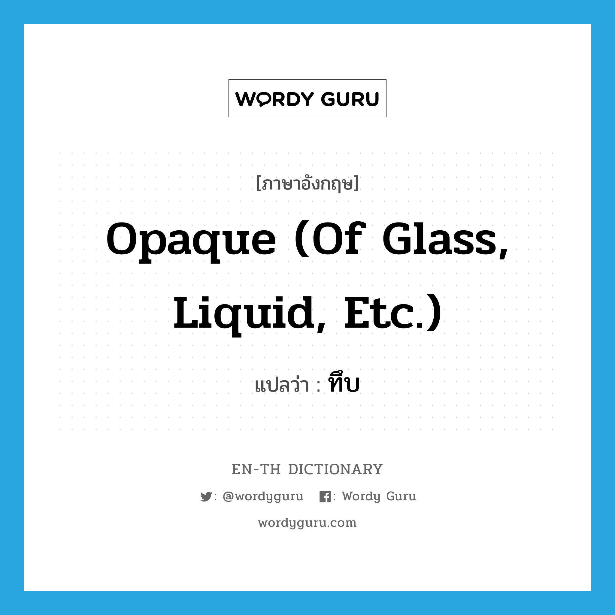 opaque (of glass, liquid, etc.) แปลว่า?, คำศัพท์ภาษาอังกฤษ opaque (of glass, liquid, etc.) แปลว่า ทึบ ประเภท ADJ หมวด ADJ