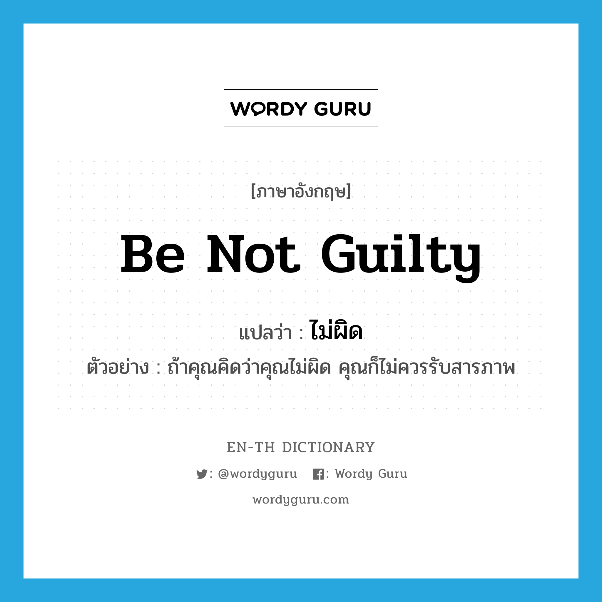 be not guilty แปลว่า?, คำศัพท์ภาษาอังกฤษ be not guilty แปลว่า ไม่ผิด ประเภท V ตัวอย่าง ถ้าคุณคิดว่าคุณไม่ผิด คุณก็ไม่ควรรับสารภาพ หมวด V